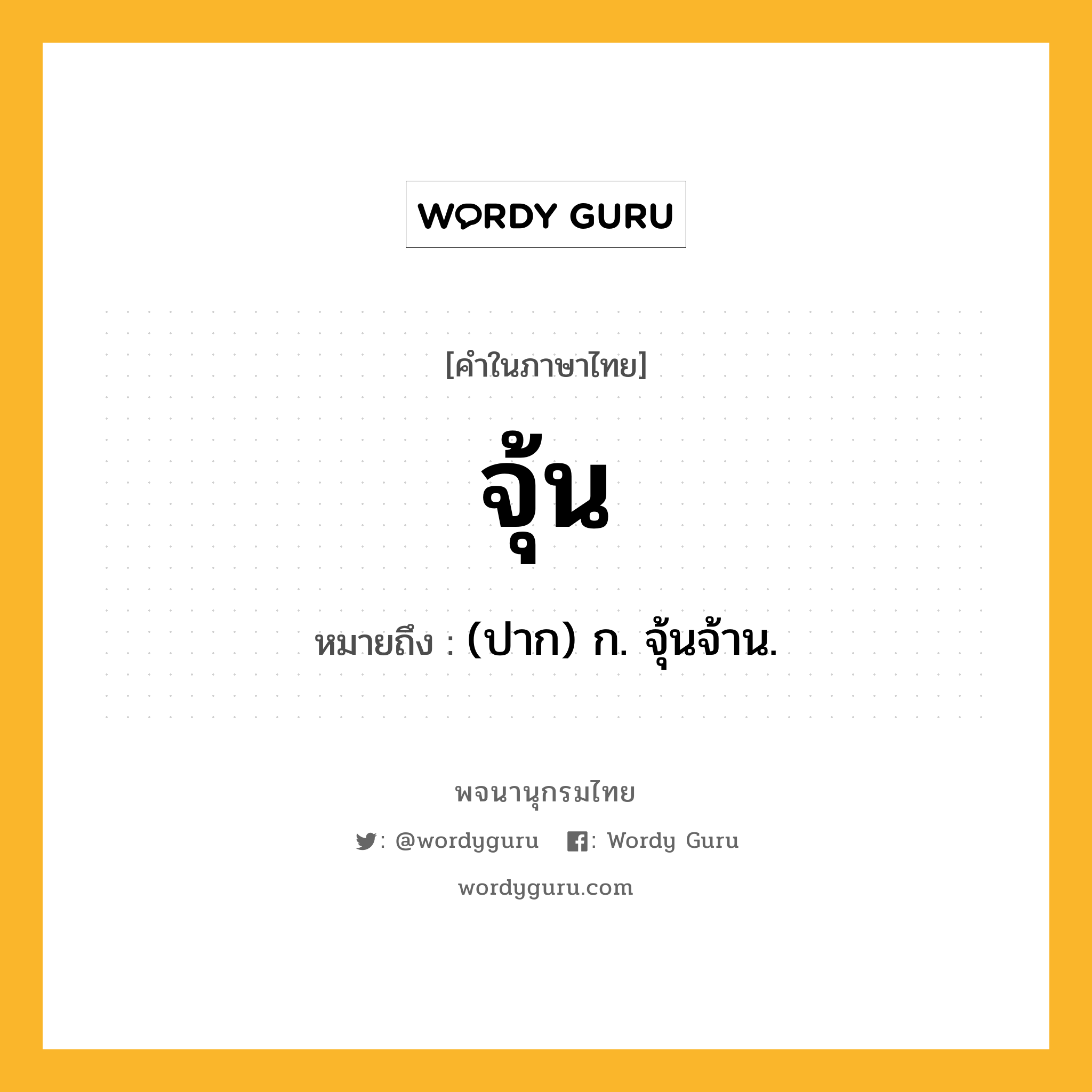 จุ้น ความหมาย หมายถึงอะไร?, คำในภาษาไทย จุ้น หมายถึง (ปาก) ก. จุ้นจ้าน.