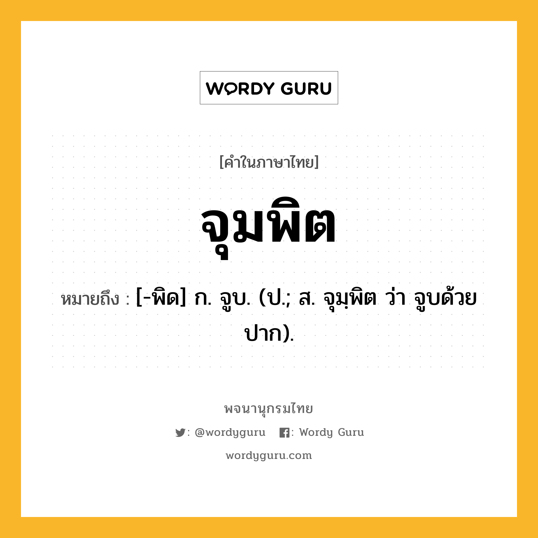 จุมพิต ความหมาย หมายถึงอะไร?, คำในภาษาไทย จุมพิต หมายถึง [-พิด] ก. จูบ. (ป.; ส. จุมฺพิต ว่า จูบด้วยปาก).