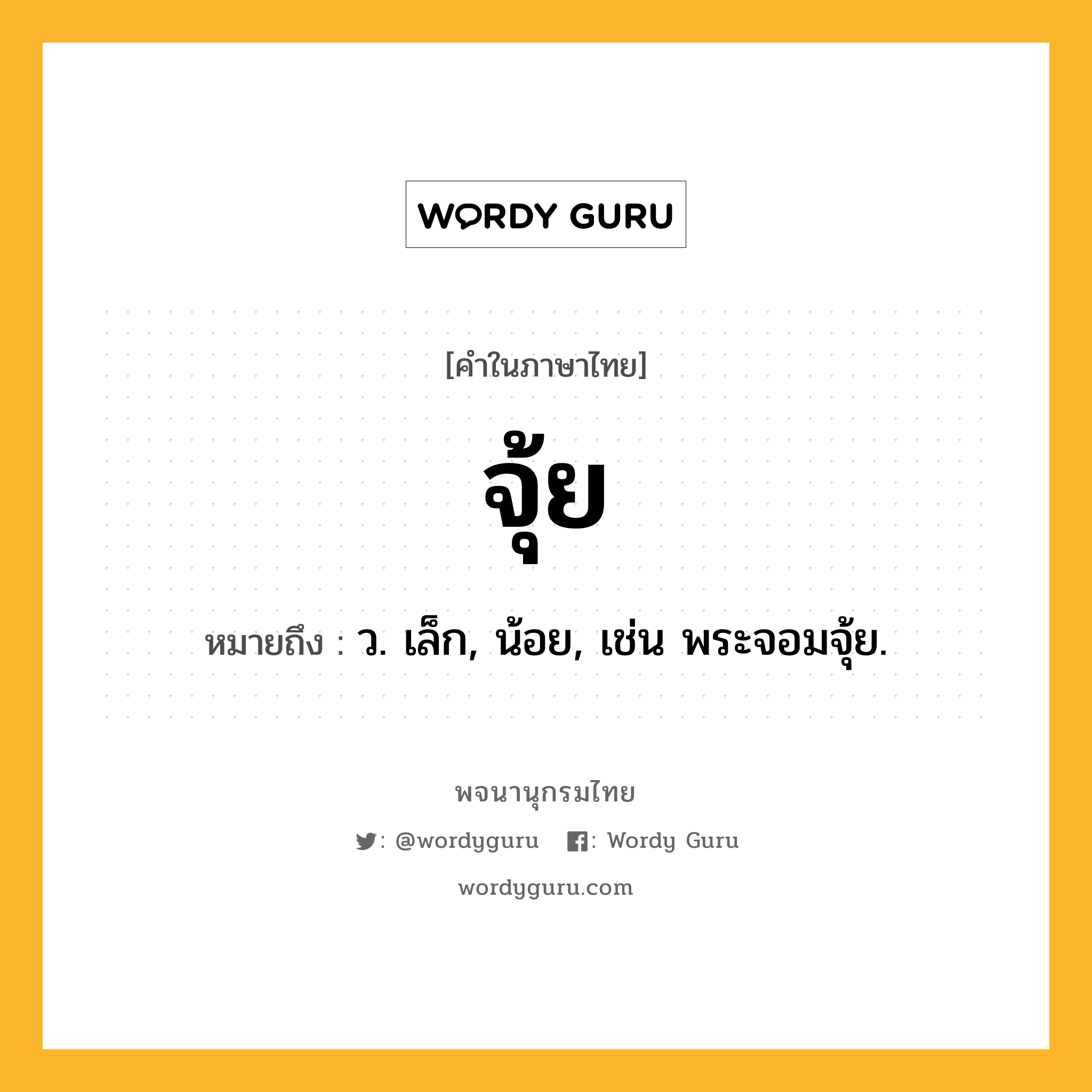 จุ้ย ความหมาย หมายถึงอะไร?, คำในภาษาไทย จุ้ย หมายถึง ว. เล็ก, น้อย, เช่น พระจอมจุ้ย.