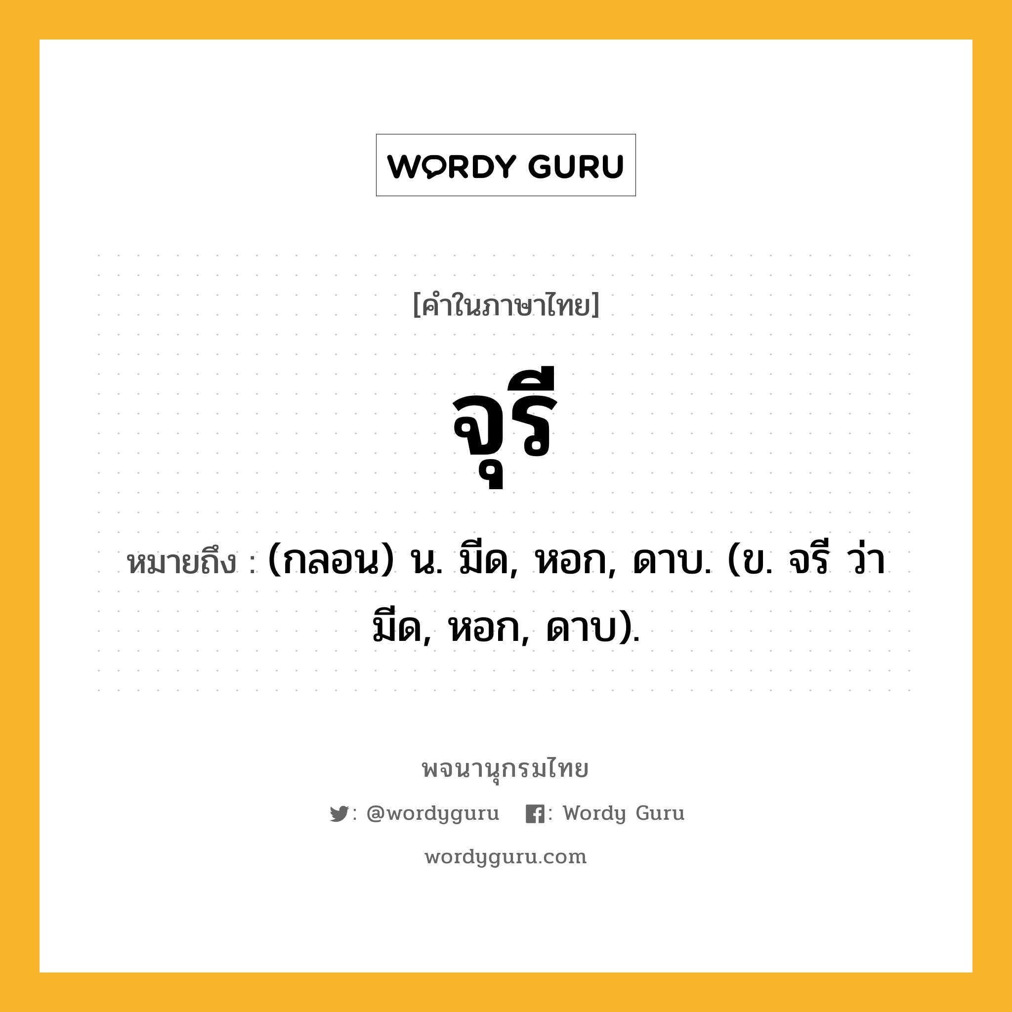 จุรี ความหมาย หมายถึงอะไร?, คำในภาษาไทย จุรี หมายถึง (กลอน) น. มีด, หอก, ดาบ. (ข. จรี ว่า มีด, หอก, ดาบ).