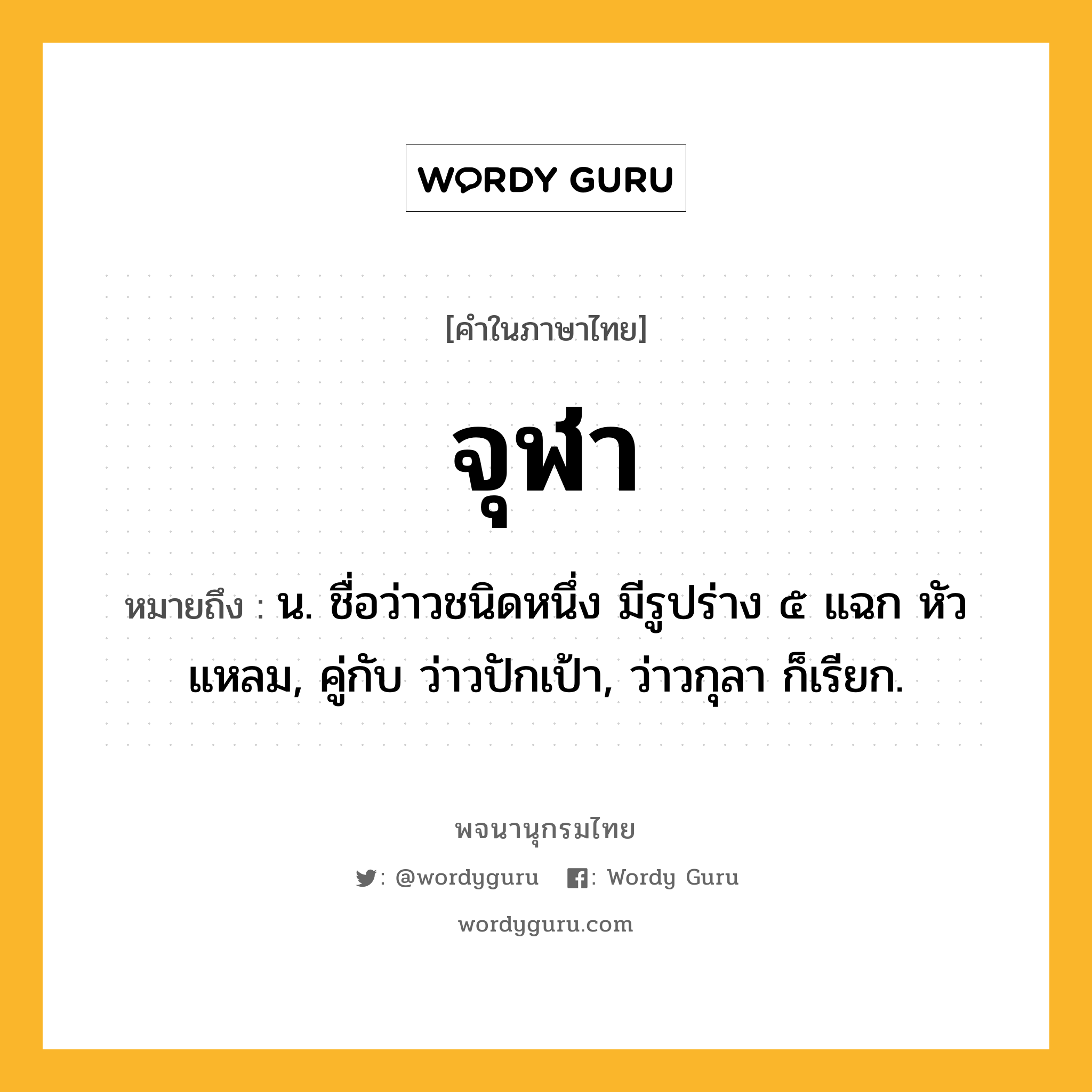 จุฬา ความหมาย หมายถึงอะไร?, คำในภาษาไทย จุฬา หมายถึง น. ชื่อว่าวชนิดหนึ่ง มีรูปร่าง ๕ แฉก หัวแหลม, คู่กับ ว่าวปักเป้า, ว่าวกุลา ก็เรียก.