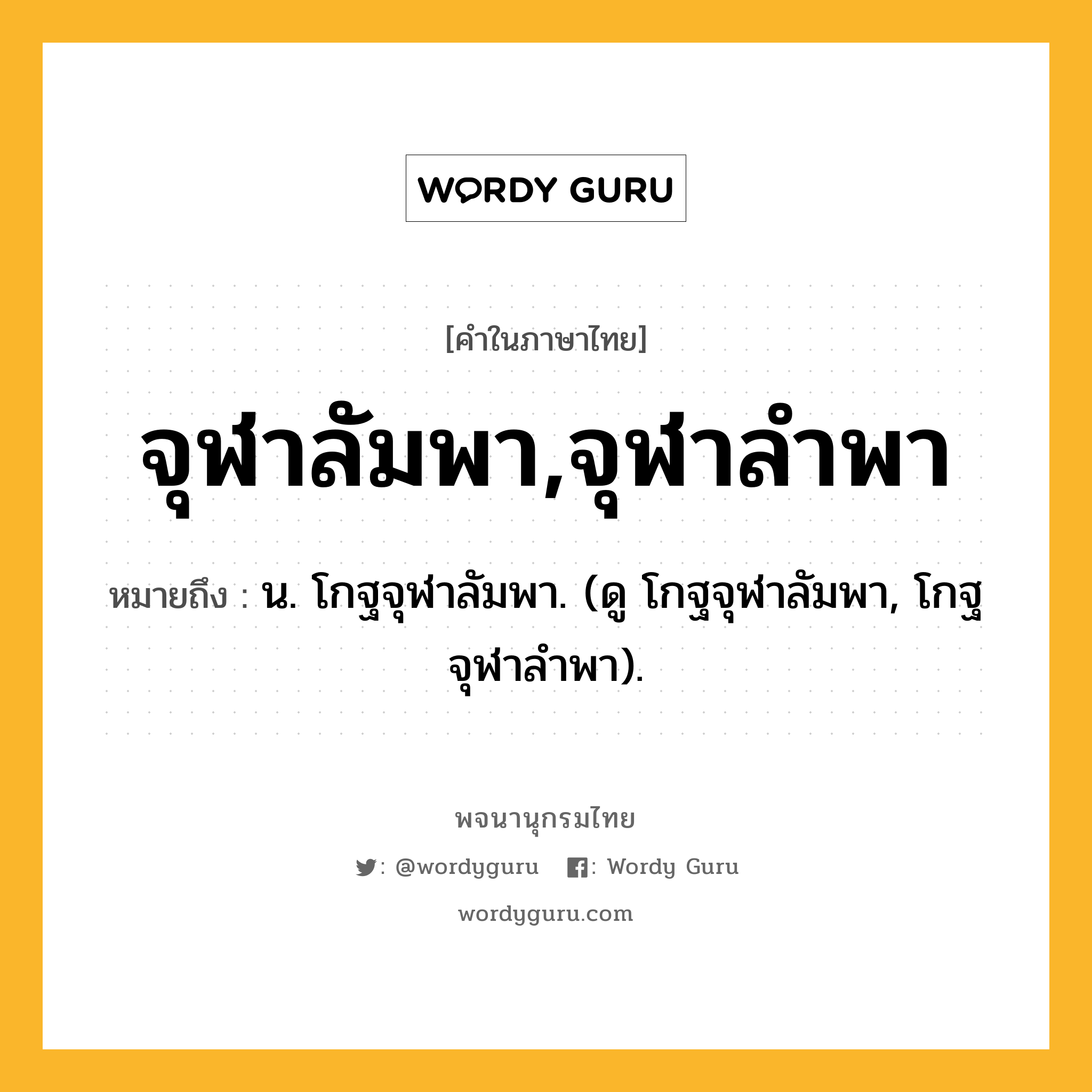 จุฬาลัมพา,จุฬาลำพา ความหมาย หมายถึงอะไร?, คำในภาษาไทย จุฬาลัมพา,จุฬาลำพา หมายถึง น. โกฐจุฬาลัมพา. (ดู โกฐจุฬาลัมพา, โกฐจุฬาลําพา).