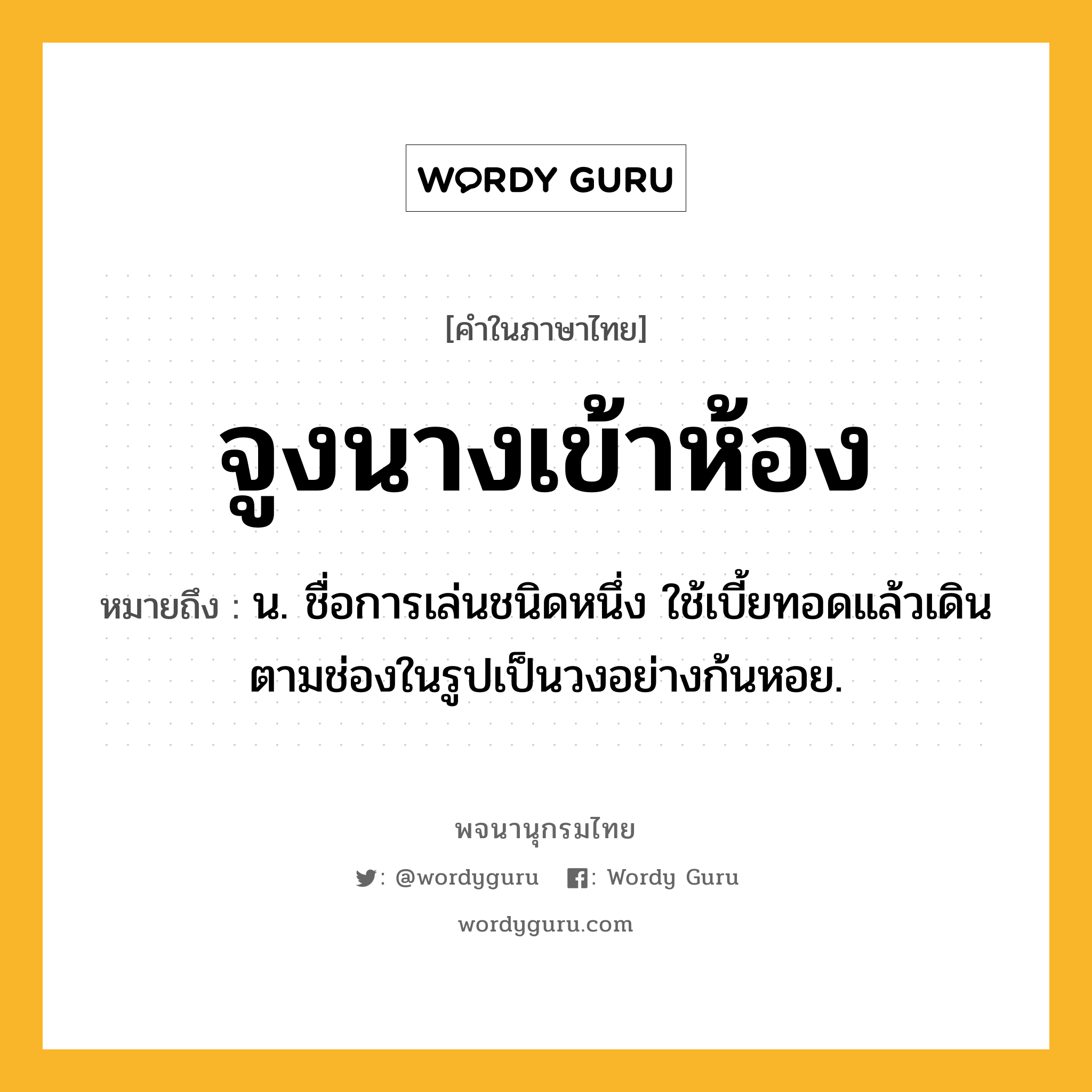 จูงนางเข้าห้อง ความหมาย หมายถึงอะไร?, คำในภาษาไทย จูงนางเข้าห้อง หมายถึง น. ชื่อการเล่นชนิดหนึ่ง ใช้เบี้ยทอดแล้วเดินตามช่องในรูปเป็นวงอย่างก้นหอย.