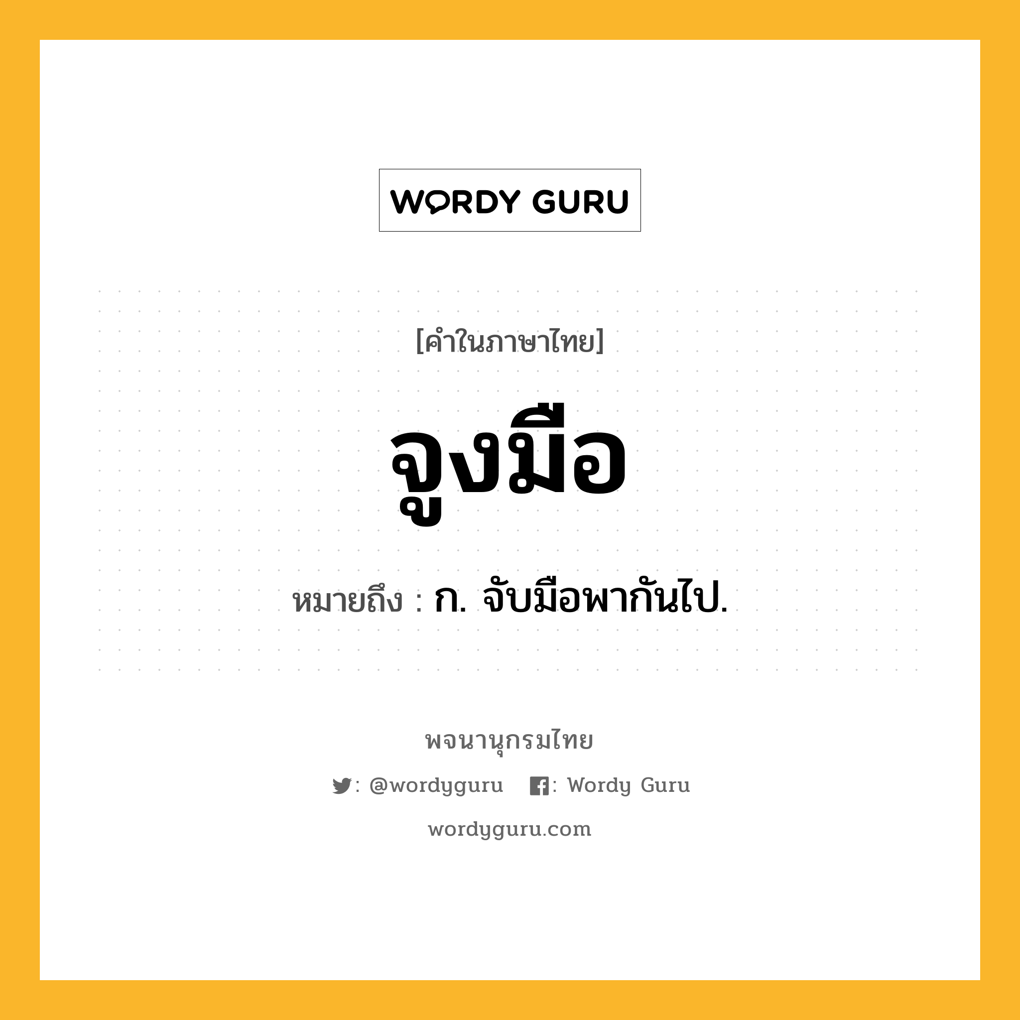 จูงมือ ความหมาย หมายถึงอะไร?, คำในภาษาไทย จูงมือ หมายถึง ก. จับมือพากันไป.