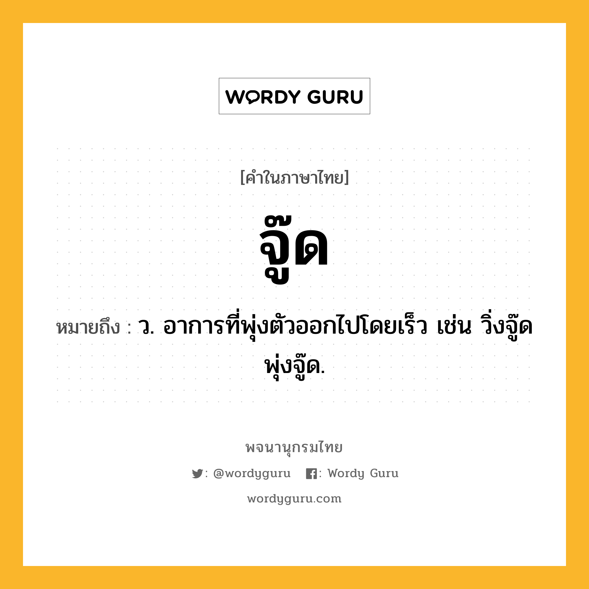 จู๊ด ความหมาย หมายถึงอะไร?, คำในภาษาไทย จู๊ด หมายถึง ว. อาการที่พุ่งตัวออกไปโดยเร็ว เช่น วิ่งจู๊ด พุ่งจู๊ด.