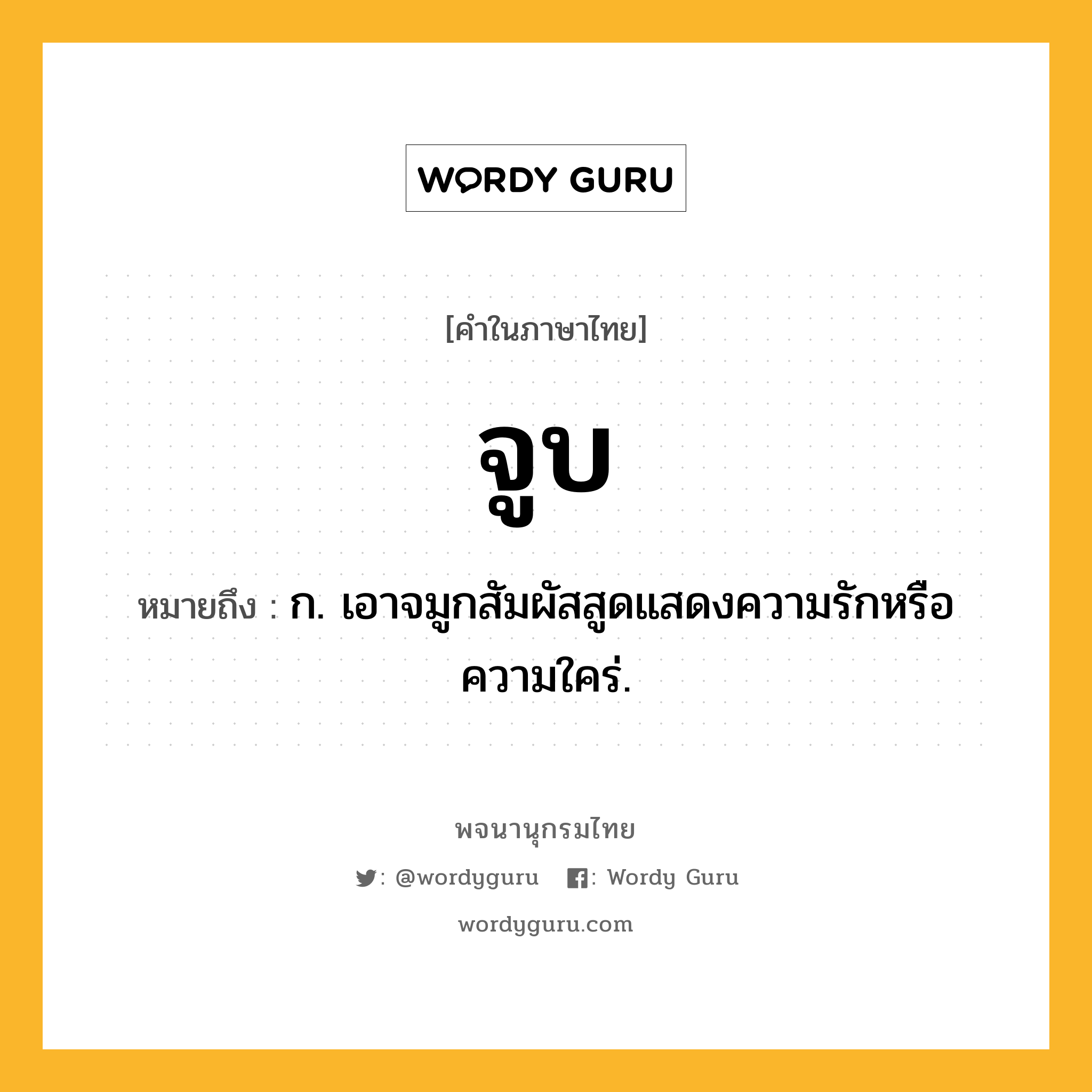 จูบ ความหมาย หมายถึงอะไร?, คำในภาษาไทย จูบ หมายถึง ก. เอาจมูกสัมผัสสูดแสดงความรักหรือความใคร่.