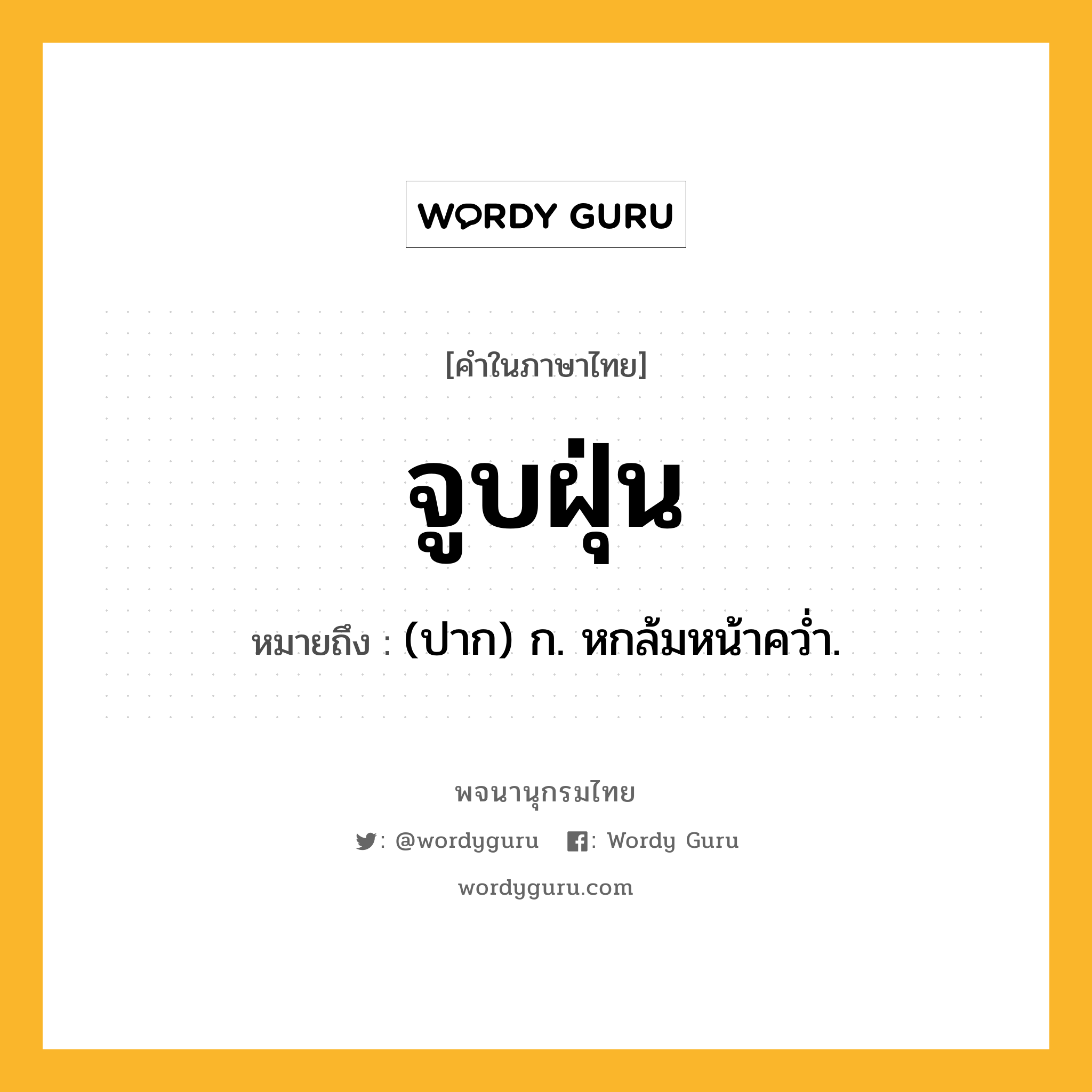 จูบฝุ่น ความหมาย หมายถึงอะไร?, คำในภาษาไทย จูบฝุ่น หมายถึง (ปาก) ก. หกล้มหน้าควํ่า.