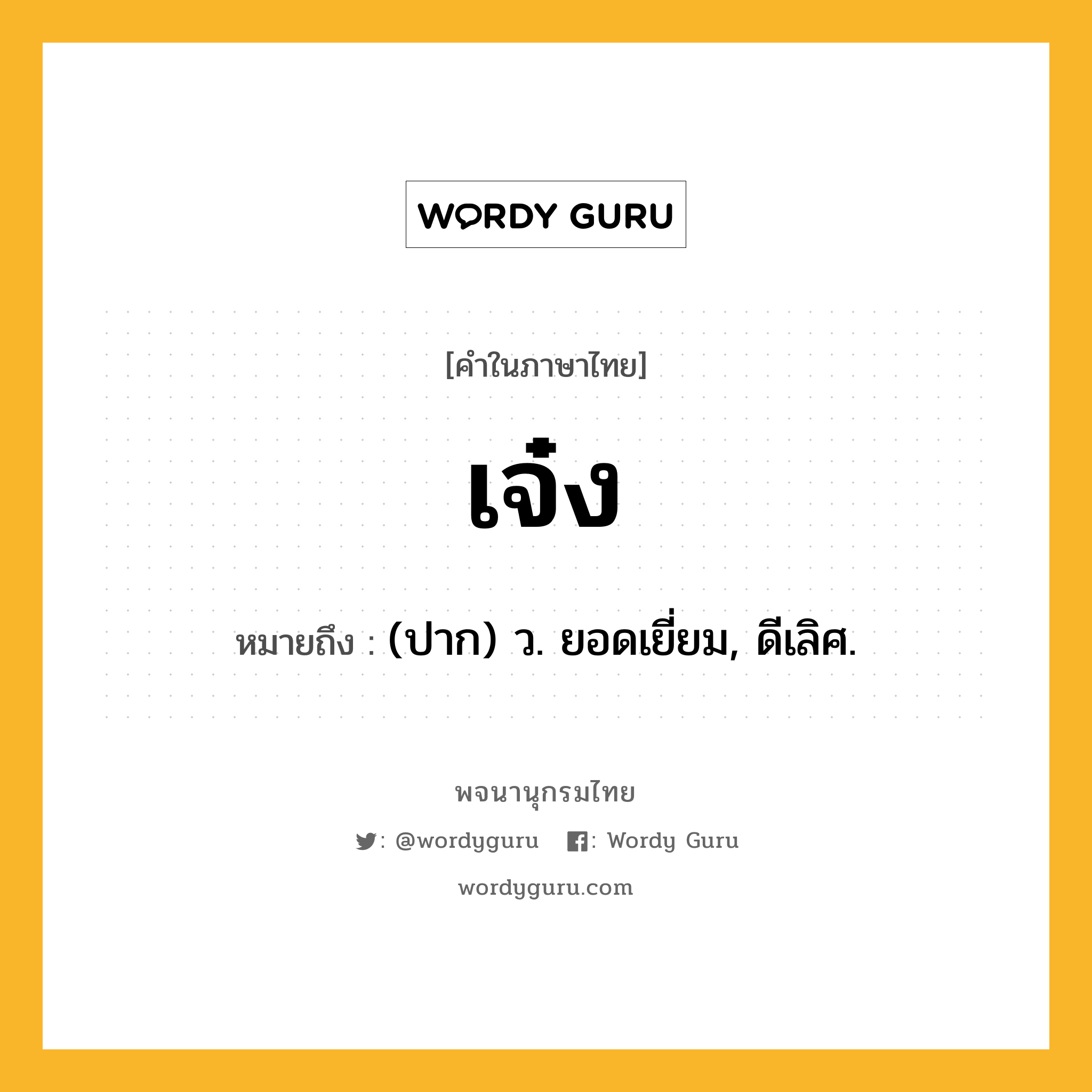 เจ๋ง ความหมาย หมายถึงอะไร?, คำในภาษาไทย เจ๋ง หมายถึง (ปาก) ว. ยอดเยี่ยม, ดีเลิศ.