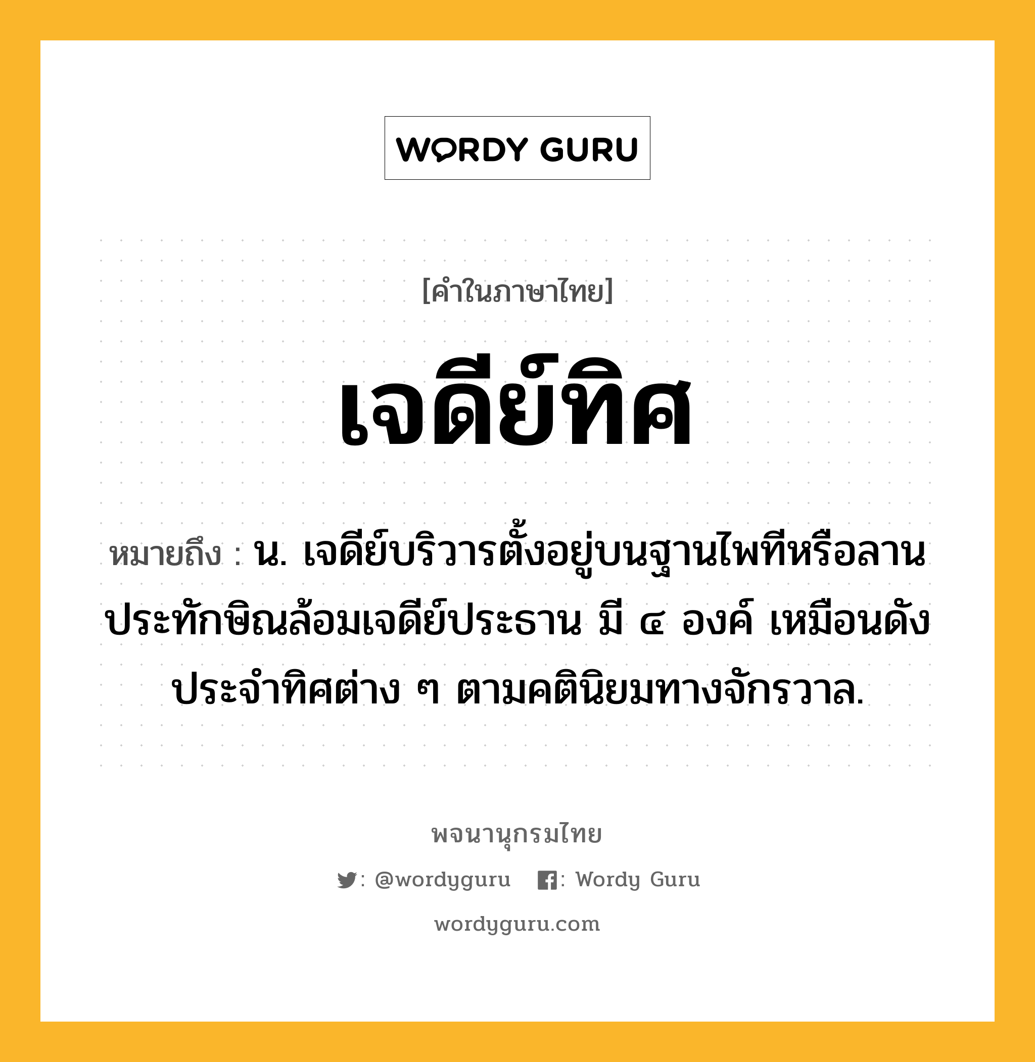 เจดีย์ทิศ ความหมาย หมายถึงอะไร?, คำในภาษาไทย เจดีย์ทิศ หมายถึง น. เจดีย์บริวารตั้งอยู่บนฐานไพทีหรือลานประทักษิณล้อมเจดีย์ประธาน มี ๔ องค์ เหมือนดังประจำทิศต่าง ๆ ตามคตินิยมทางจักรวาล.