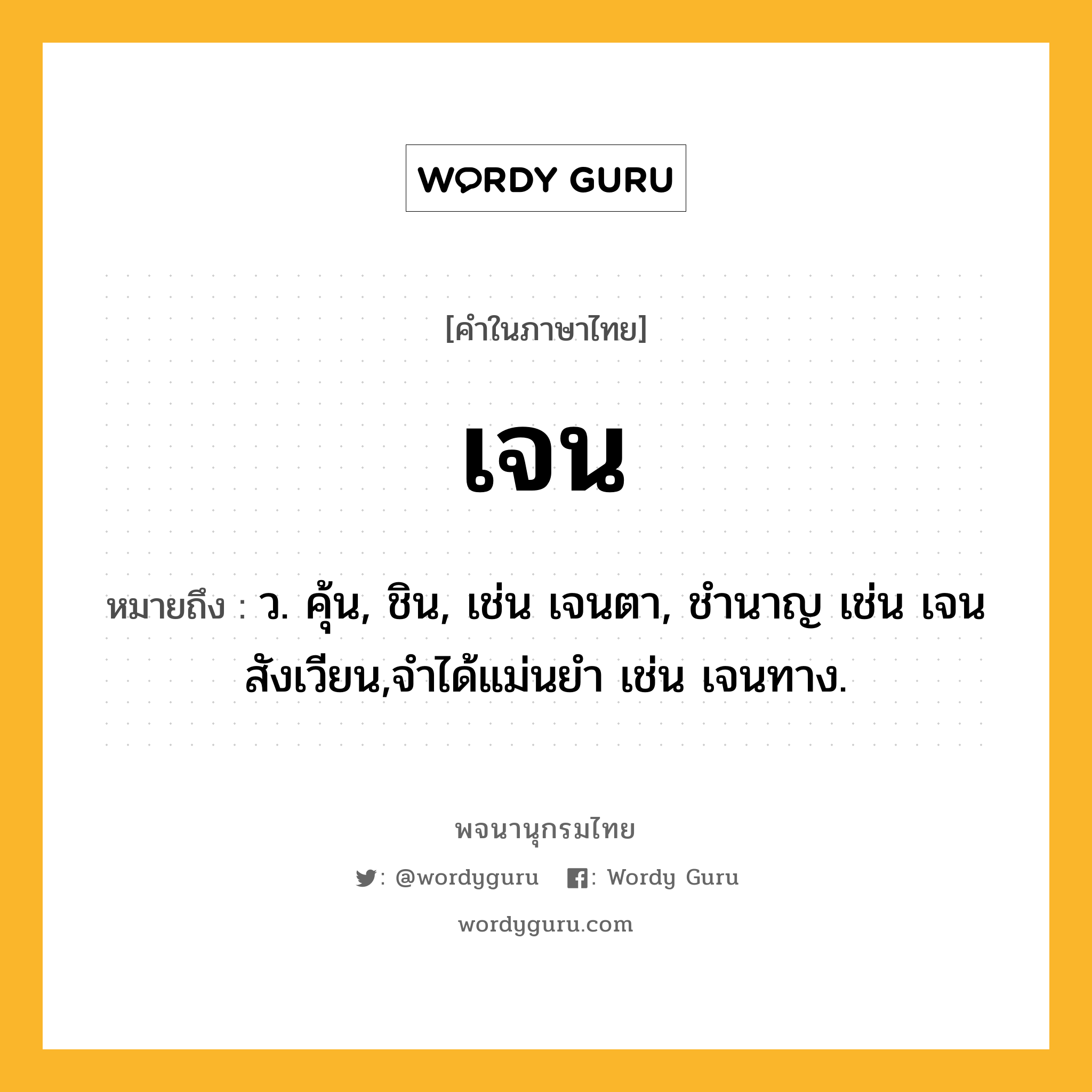 เจน ความหมาย หมายถึงอะไร?, คำในภาษาไทย เจน หมายถึง ว. คุ้น, ชิน, เช่น เจนตา, ชํานาญ เช่น เจนสังเวียน,จําได้แม่นยํา เช่น เจนทาง.