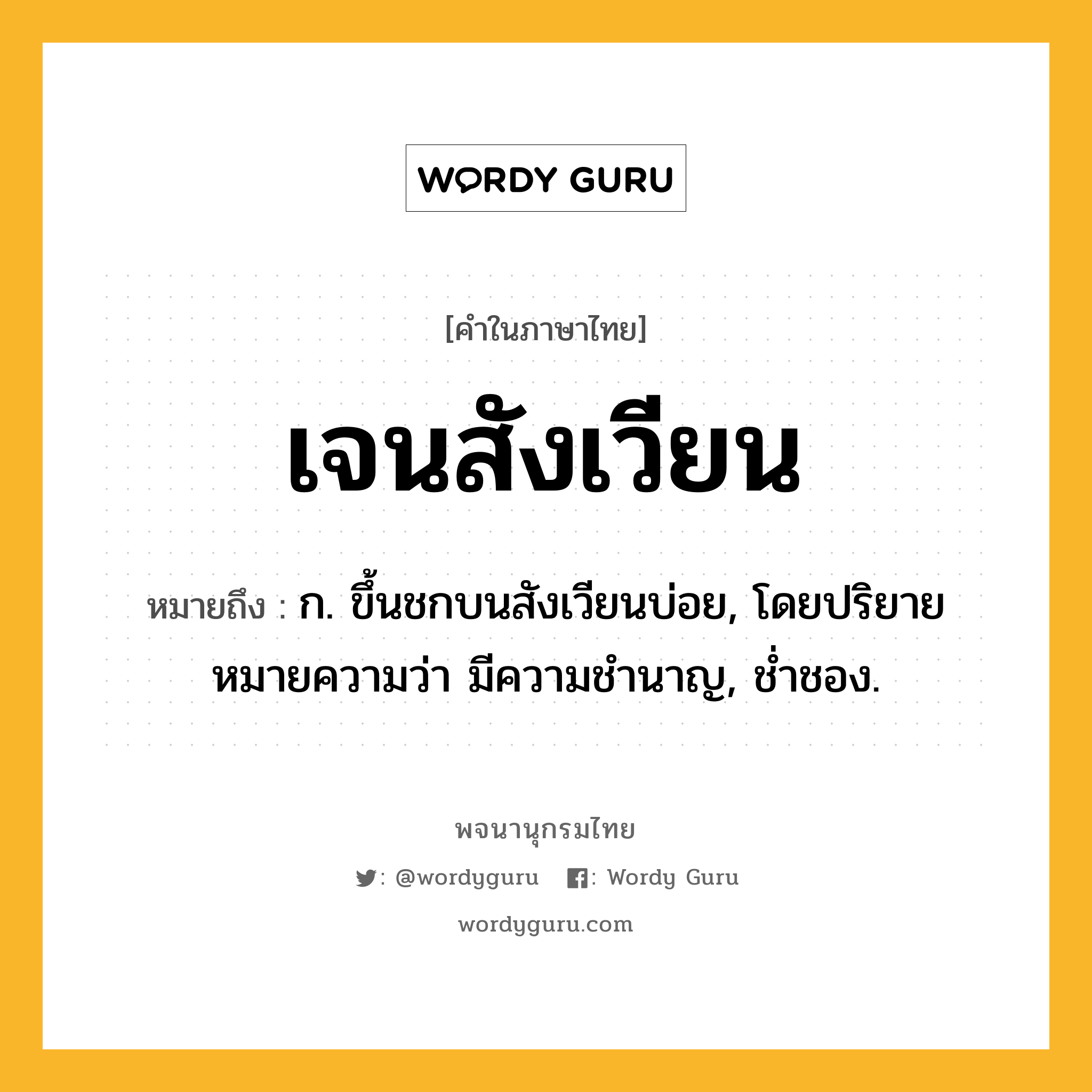 เจนสังเวียน ความหมาย หมายถึงอะไร?, คำในภาษาไทย เจนสังเวียน หมายถึง ก. ขึ้นชกบนสังเวียนบ่อย, โดยปริยายหมายความว่า มีความชำนาญ, ช่ำชอง.