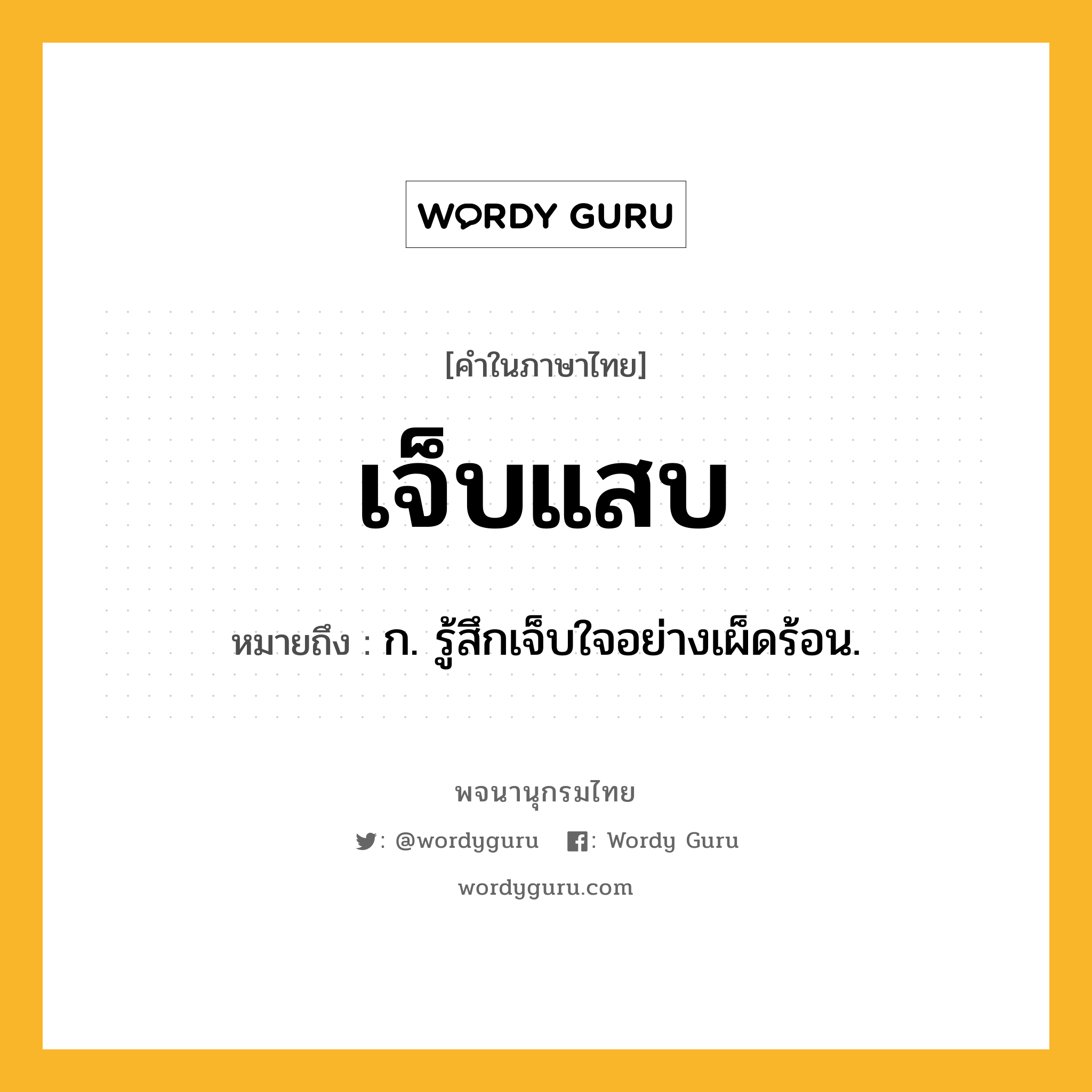 เจ็บแสบ ความหมาย หมายถึงอะไร?, คำในภาษาไทย เจ็บแสบ หมายถึง ก. รู้สึกเจ็บใจอย่างเผ็ดร้อน.