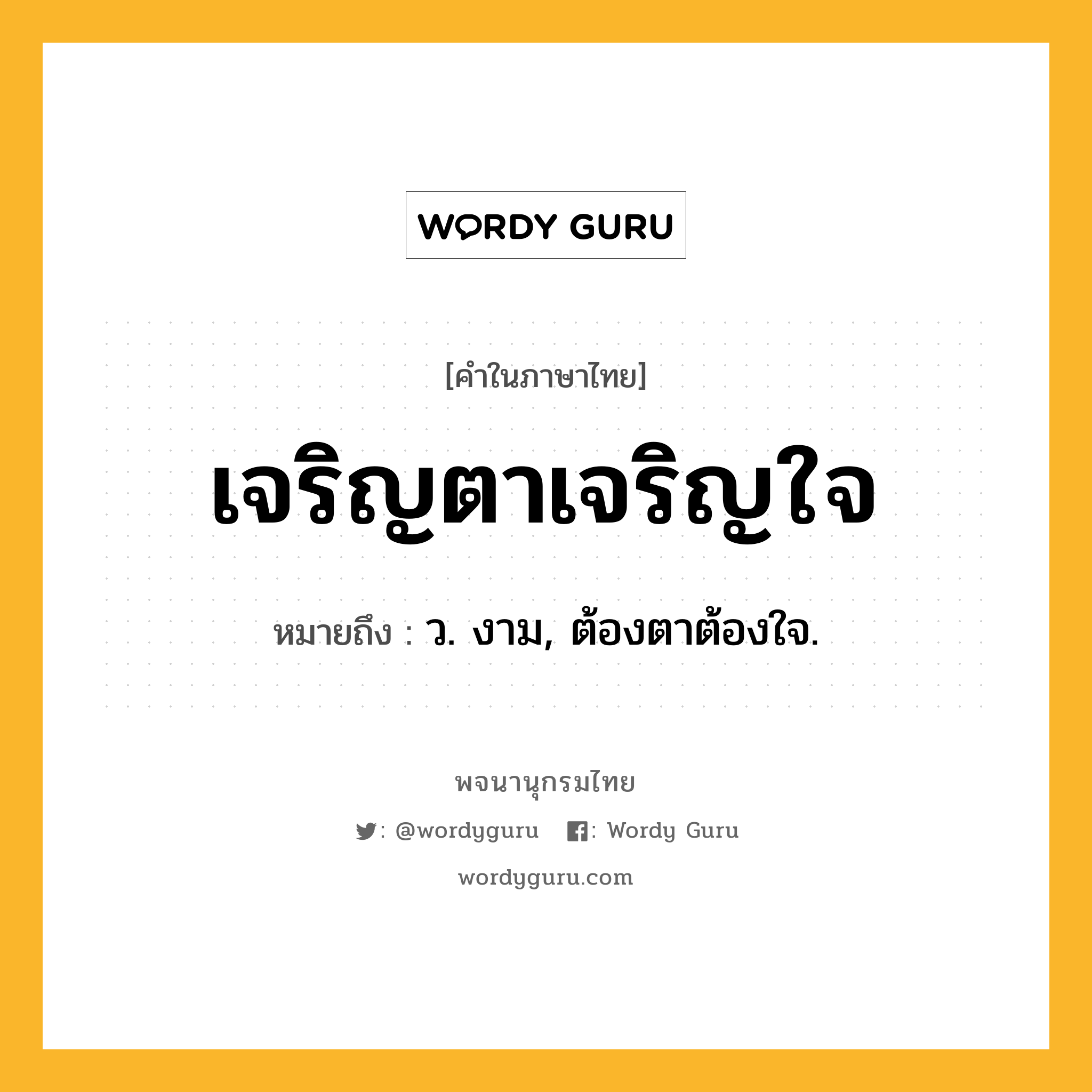 เจริญตาเจริญใจ ความหมาย หมายถึงอะไร?, คำในภาษาไทย เจริญตาเจริญใจ หมายถึง ว. งาม, ต้องตาต้องใจ.