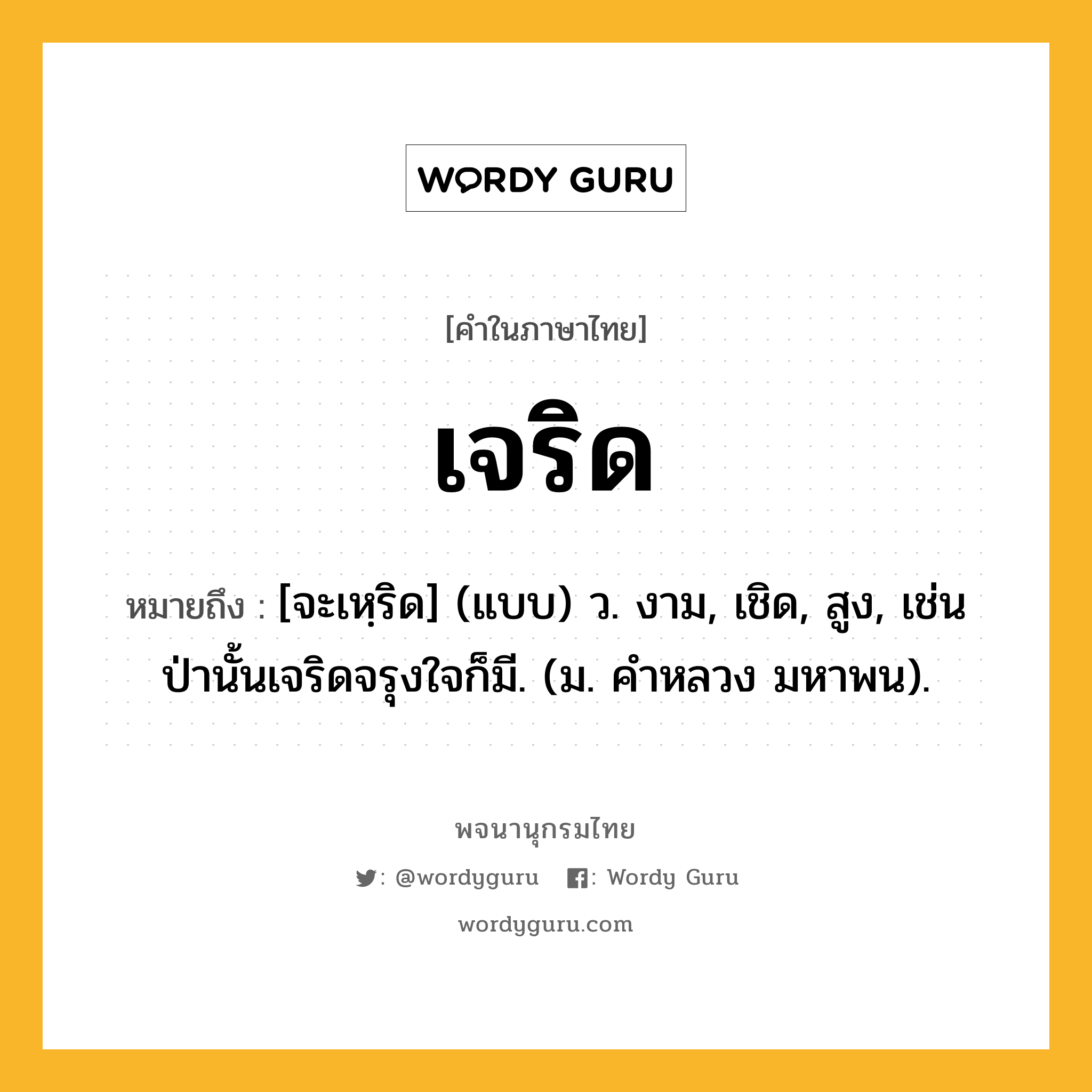 เจริด ความหมาย หมายถึงอะไร?, คำในภาษาไทย เจริด หมายถึง [จะเหฺริด] (แบบ) ว. งาม, เชิด, สูง, เช่น ป่านั้นเจริดจรุงใจก็มี. (ม. คําหลวง มหาพน).