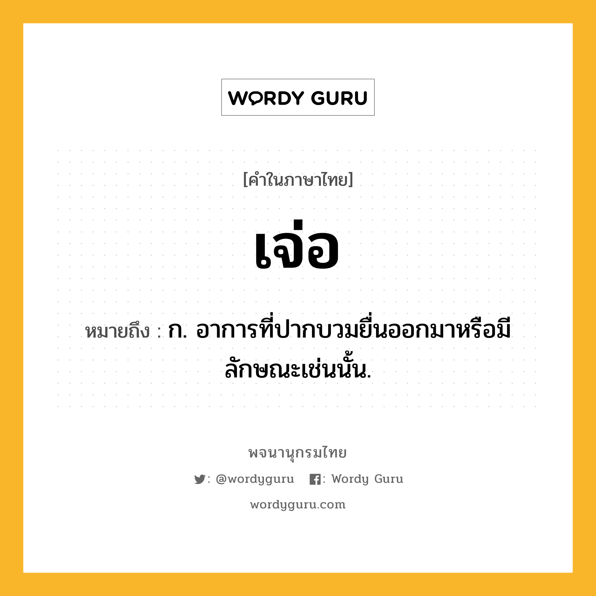 เจ่อ ความหมาย หมายถึงอะไร?, คำในภาษาไทย เจ่อ หมายถึง ก. อาการที่ปากบวมยื่นออกมาหรือมีลักษณะเช่นนั้น.