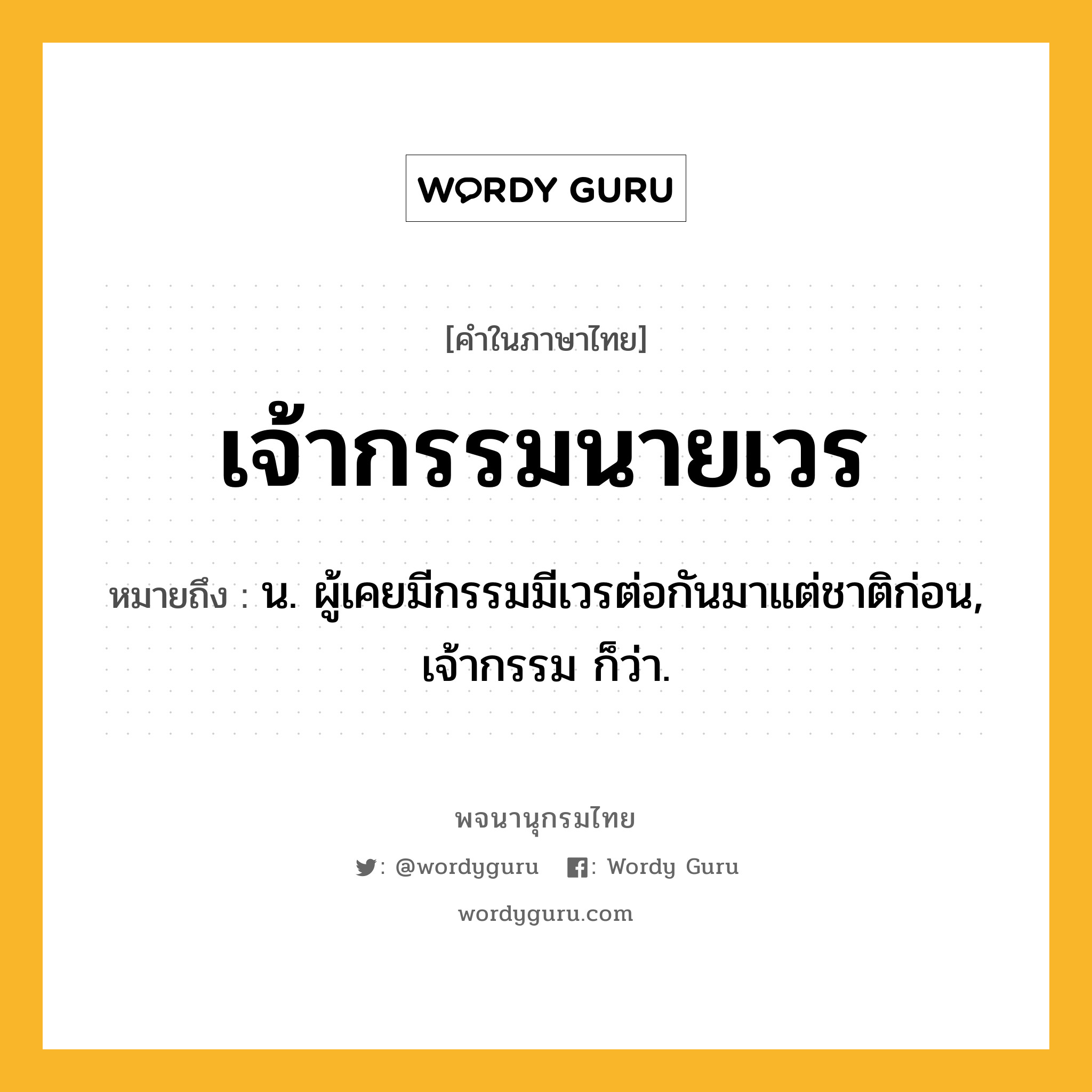 เจ้ากรรมนายเวร ความหมาย หมายถึงอะไร?, คำในภาษาไทย เจ้ากรรมนายเวร หมายถึง น. ผู้เคยมีกรรมมีเวรต่อกันมาแต่ชาติก่อน, เจ้ากรรม ก็ว่า.