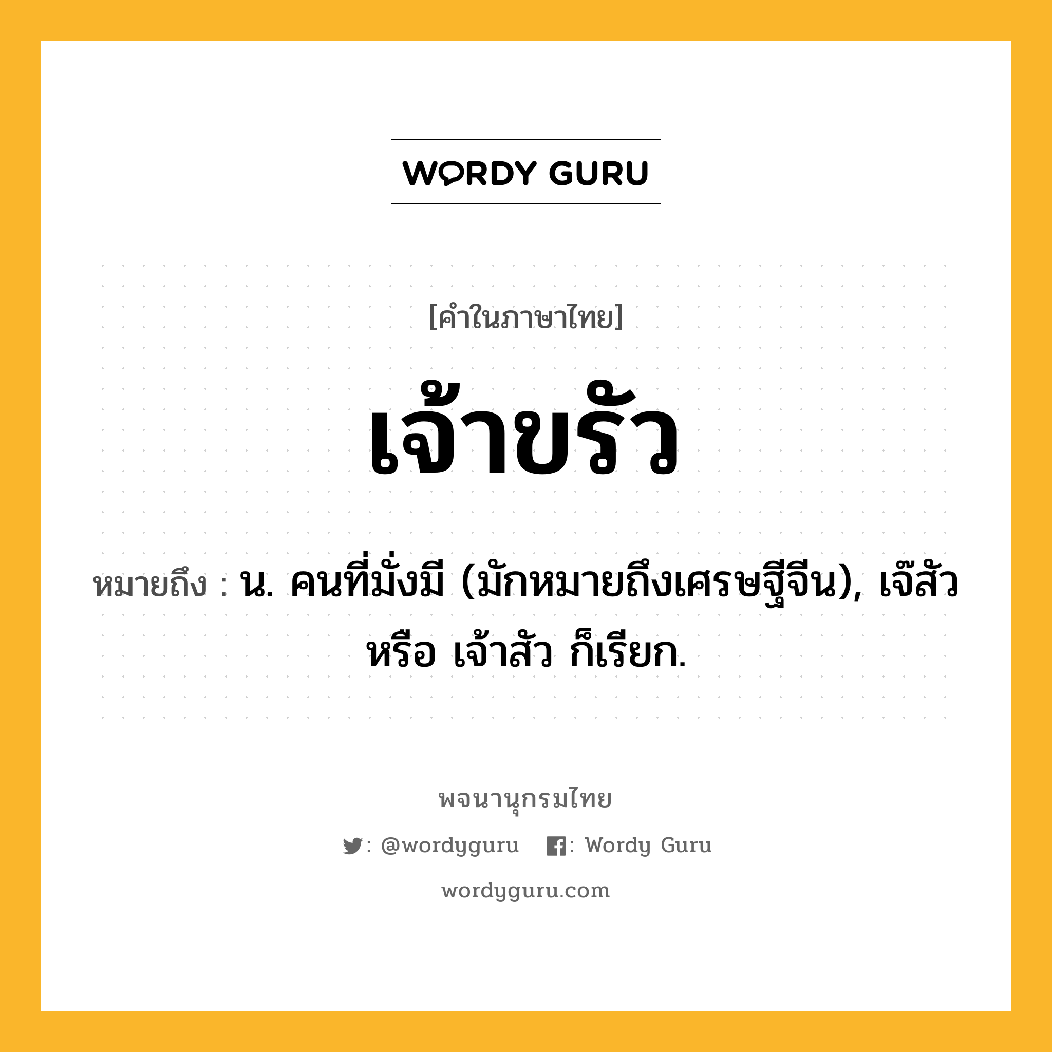 เจ้าขรัว ความหมาย หมายถึงอะไร?, คำในภาษาไทย เจ้าขรัว หมายถึง น. คนที่มั่งมี (มักหมายถึงเศรษฐีจีน), เจ๊สัว หรือ เจ้าสัว ก็เรียก.