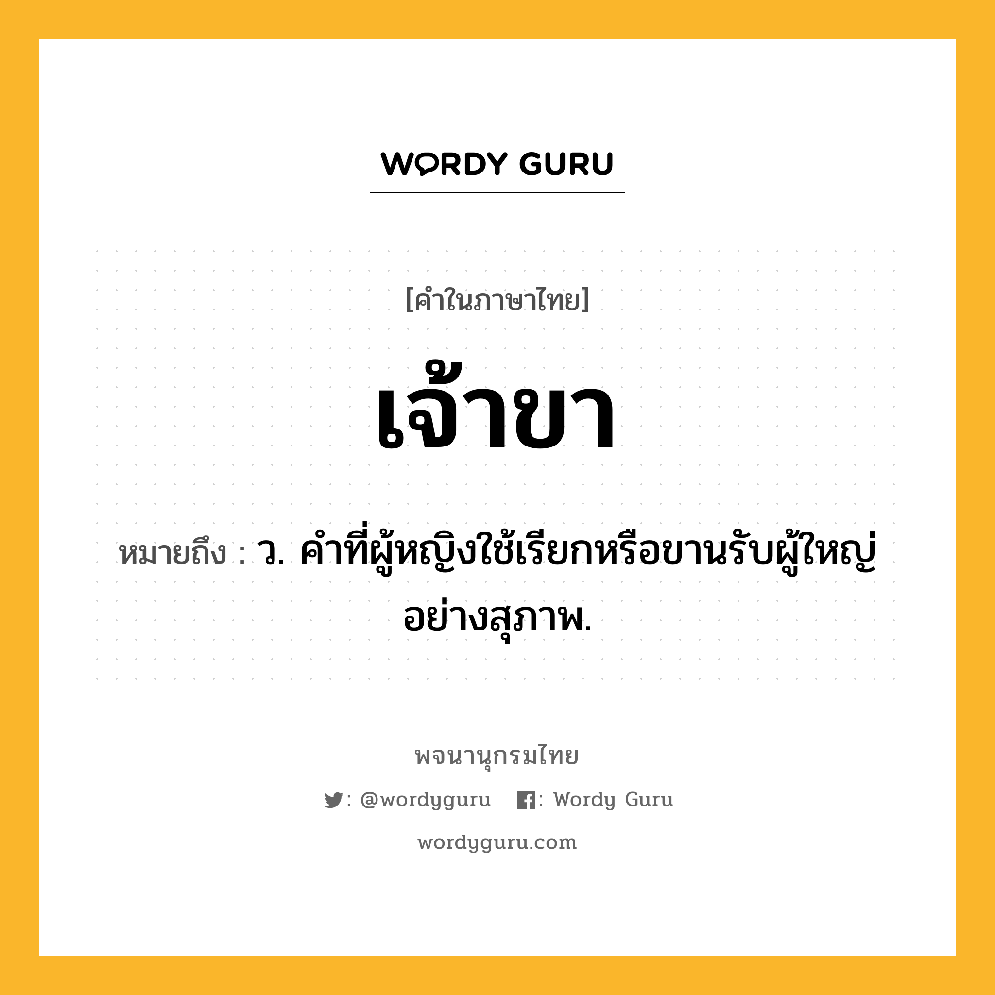 เจ้าขา ความหมาย หมายถึงอะไร?, คำในภาษาไทย เจ้าขา หมายถึง ว. คําที่ผู้หญิงใช้เรียกหรือขานรับผู้ใหญ่อย่างสุภาพ.