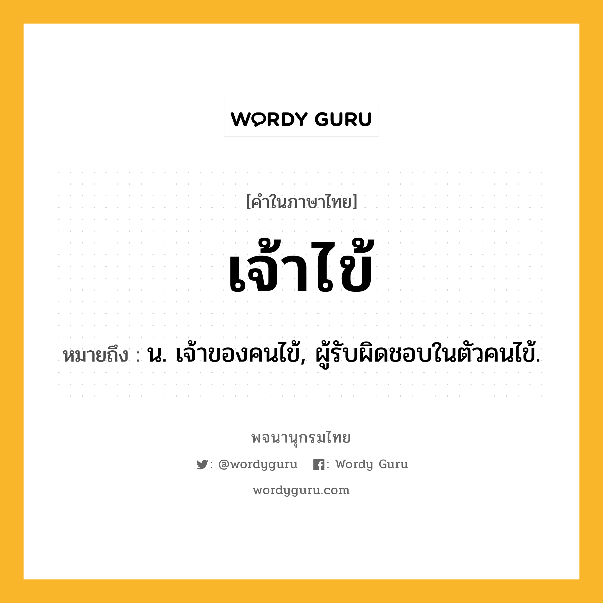 เจ้าไข้ ความหมาย หมายถึงอะไร?, คำในภาษาไทย เจ้าไข้ หมายถึง น. เจ้าของคนไข้, ผู้รับผิดชอบในตัวคนไข้.