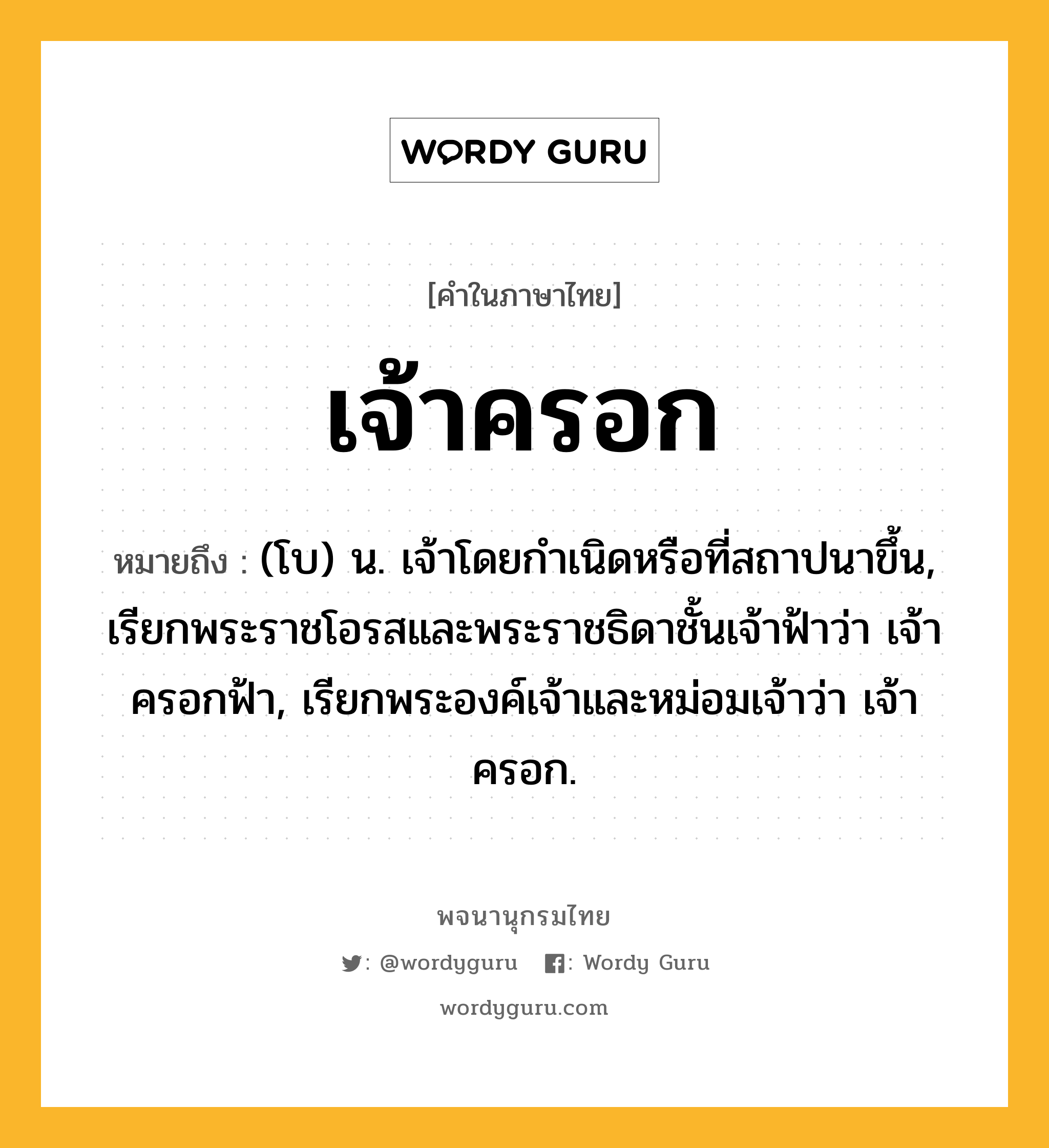 เจ้าครอก ความหมาย หมายถึงอะไร?, คำในภาษาไทย เจ้าครอก หมายถึง (โบ) น. เจ้าโดยกําเนิดหรือที่สถาปนาขึ้น, เรียกพระราชโอรสและพระราชธิดาชั้นเจ้าฟ้าว่า เจ้าครอกฟ้า, เรียกพระองค์เจ้าและหม่อมเจ้าว่า เจ้าครอก.