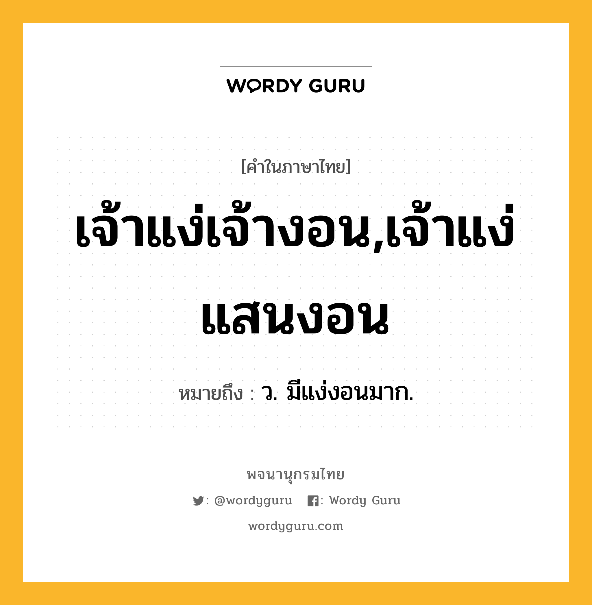 เจ้าแง่เจ้างอน,เจ้าแง่แสนงอน ความหมาย หมายถึงอะไร?, คำในภาษาไทย เจ้าแง่เจ้างอน,เจ้าแง่แสนงอน หมายถึง ว. มีแง่งอนมาก.