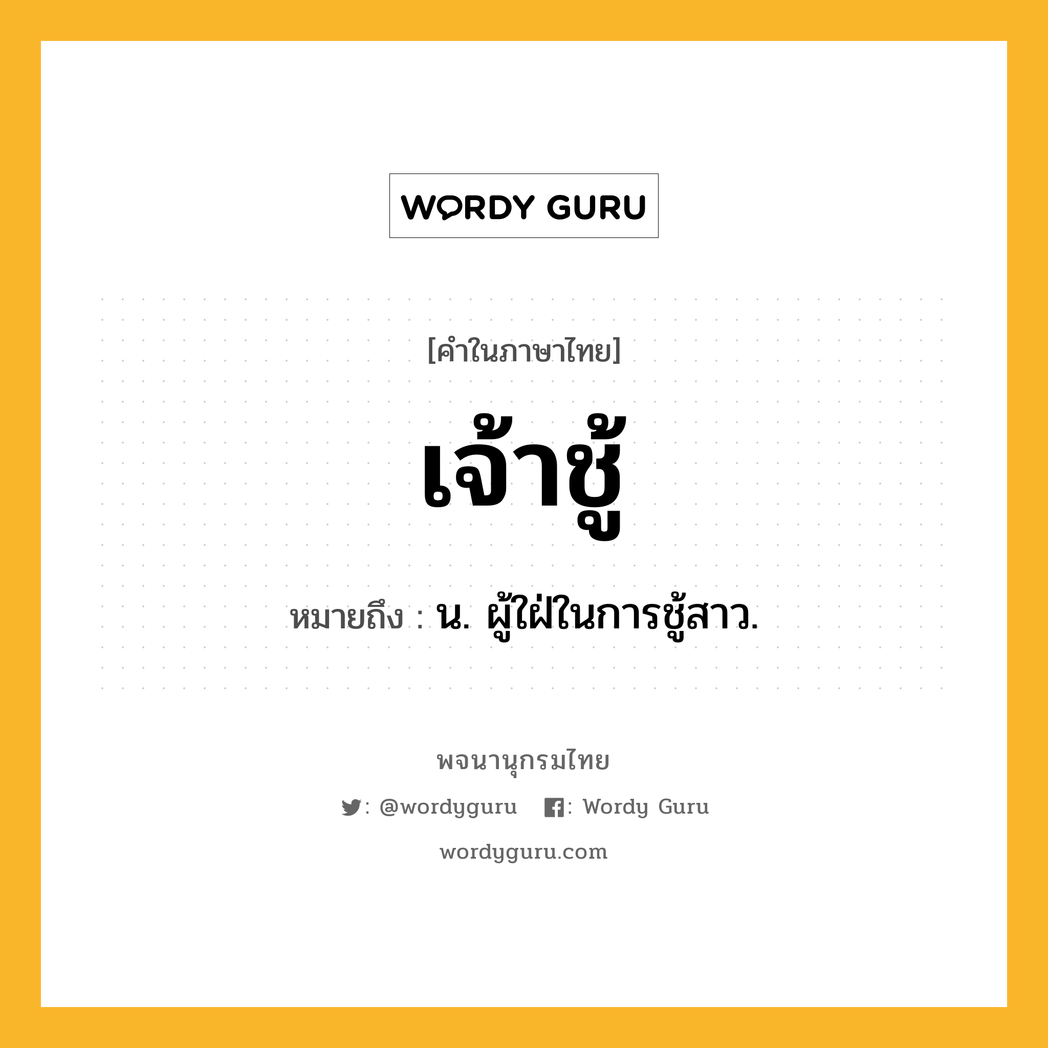 เจ้าชู้ ความหมาย หมายถึงอะไร?, คำในภาษาไทย เจ้าชู้ หมายถึง น. ผู้ใฝ่ในการชู้สาว.