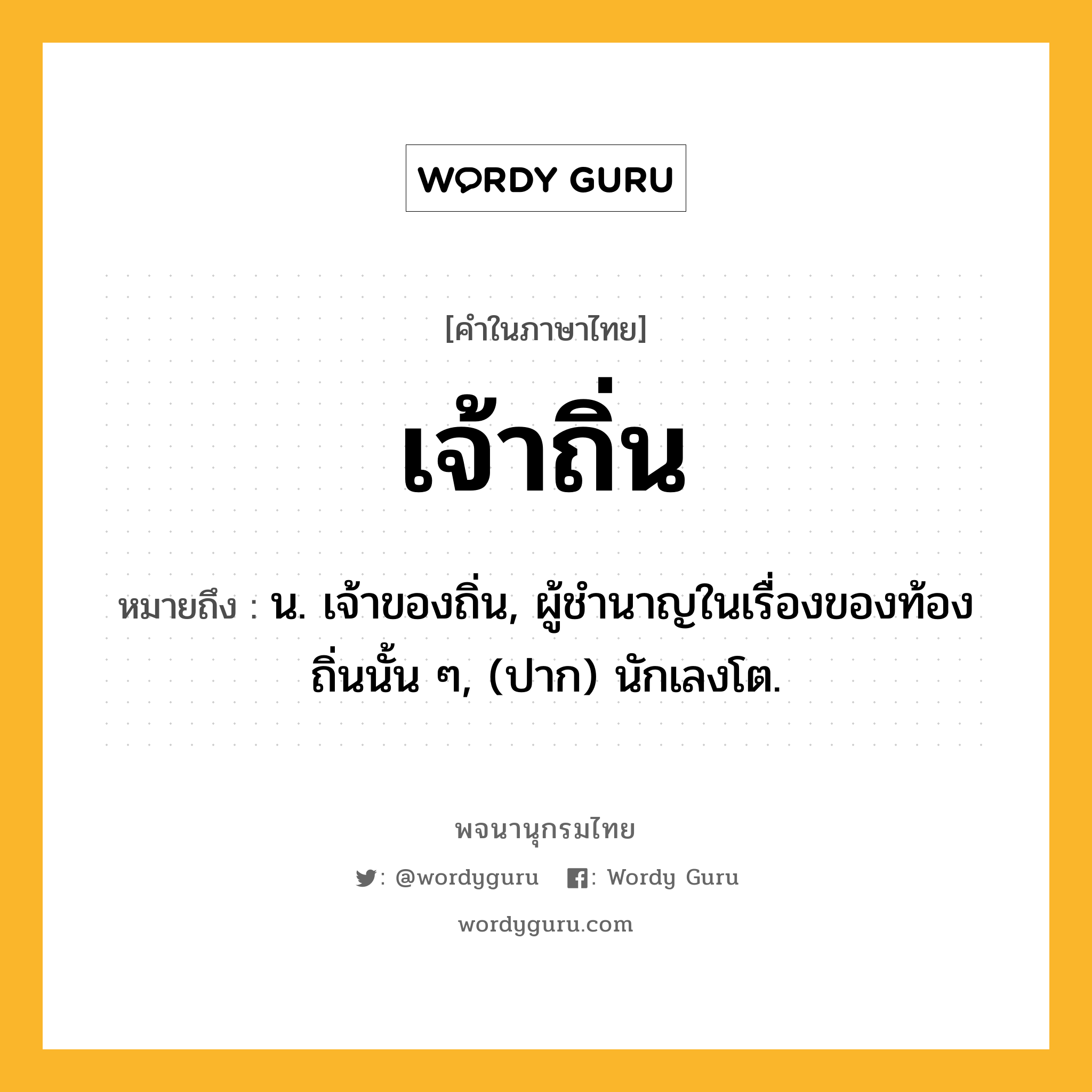 เจ้าถิ่น ความหมาย หมายถึงอะไร?, คำในภาษาไทย เจ้าถิ่น หมายถึง น. เจ้าของถิ่น, ผู้ชำนาญในเรื่องของท้องถิ่นนั้น ๆ, (ปาก) นักเลงโต.