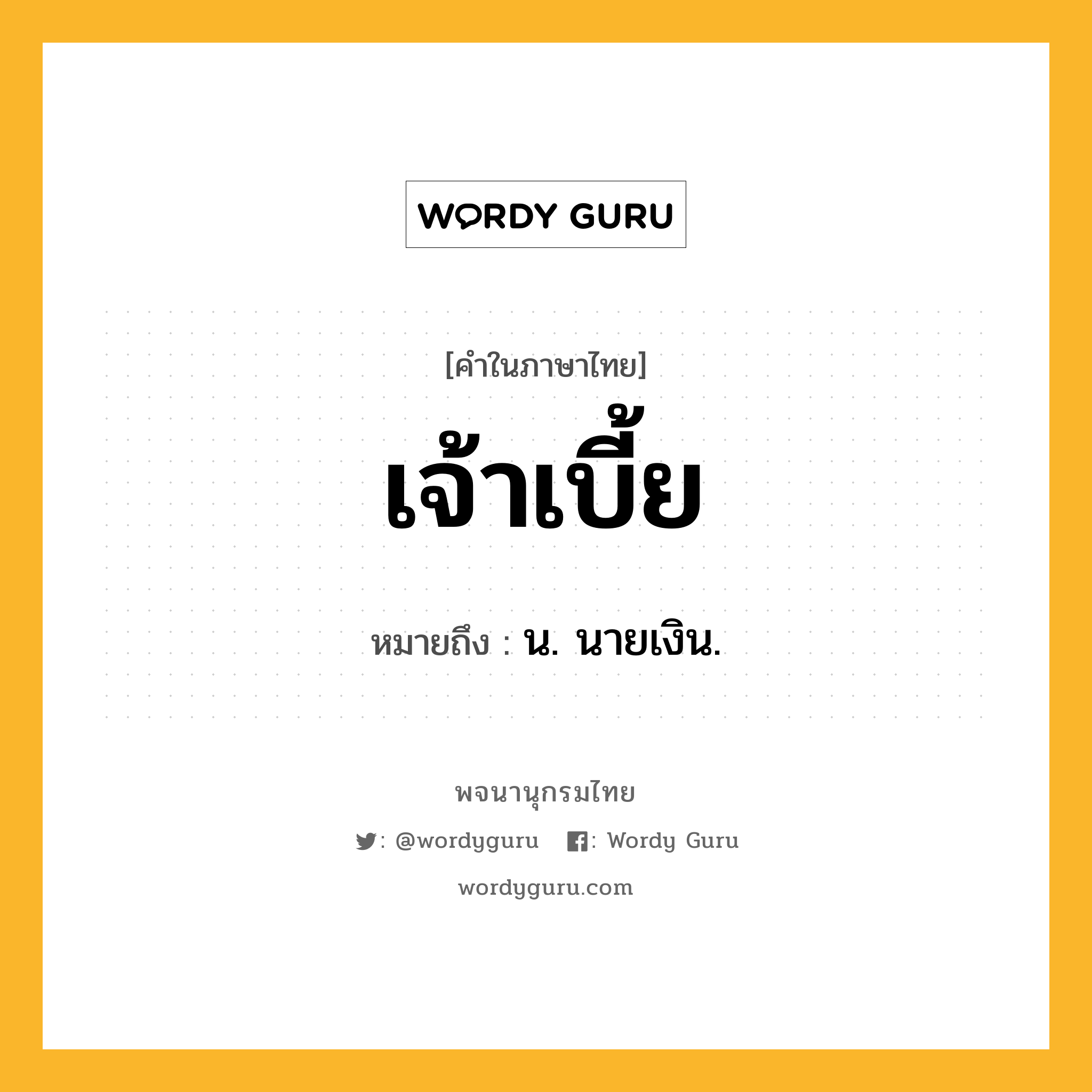 เจ้าเบี้ย ความหมาย หมายถึงอะไร?, คำในภาษาไทย เจ้าเบี้ย หมายถึง น. นายเงิน.