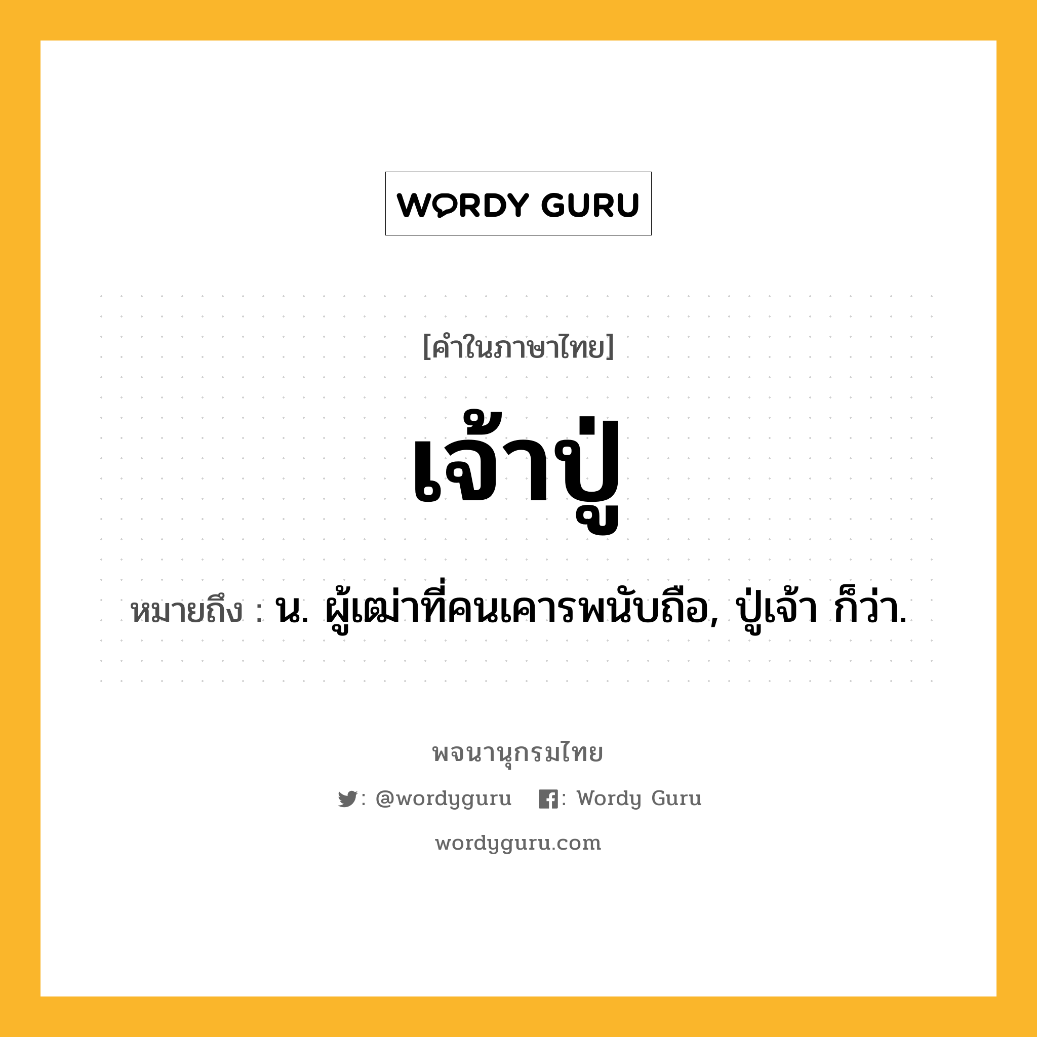 เจ้าปู่ ความหมาย หมายถึงอะไร?, คำในภาษาไทย เจ้าปู่ หมายถึง น. ผู้เฒ่าที่คนเคารพนับถือ, ปู่เจ้า ก็ว่า.