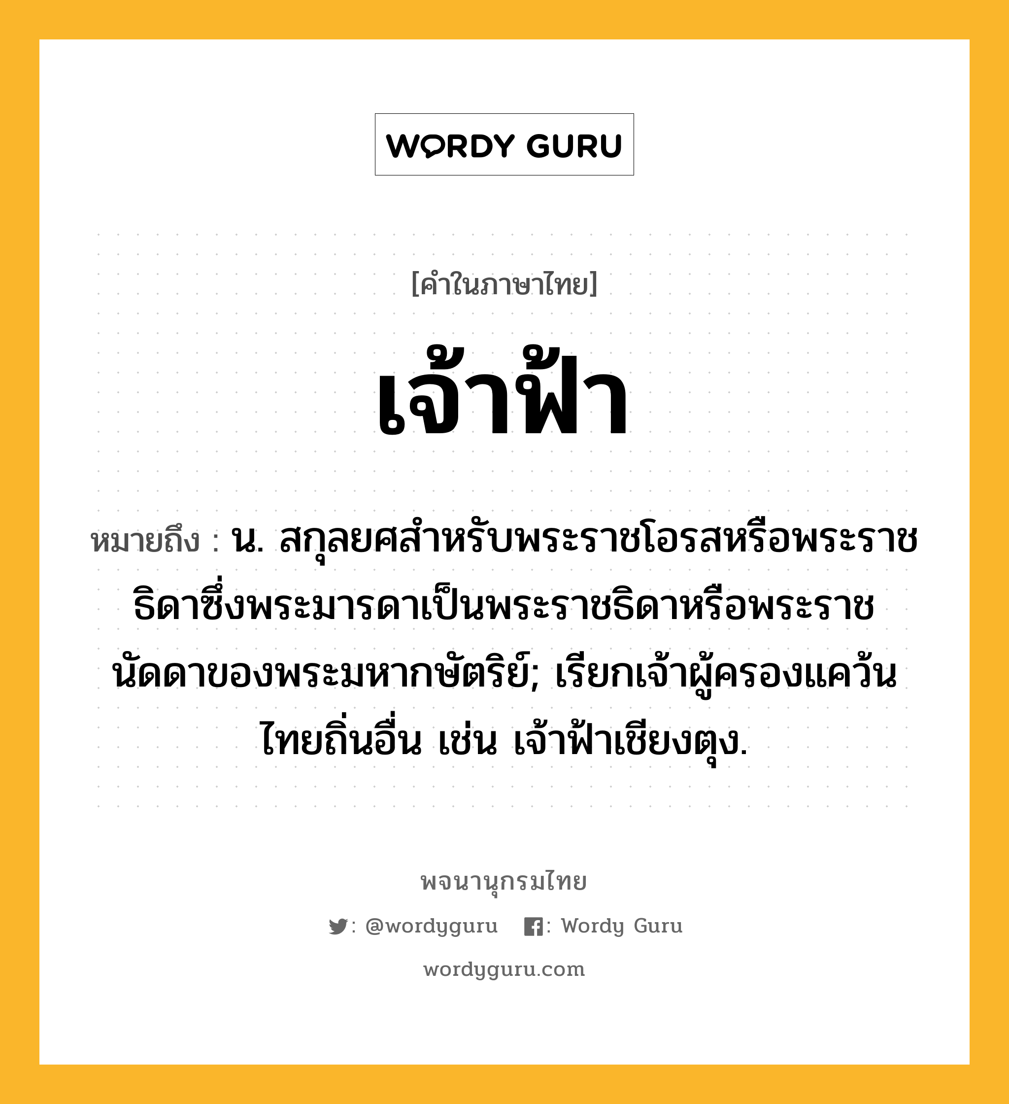 เจ้าฟ้า ความหมาย หมายถึงอะไร?, คำในภาษาไทย เจ้าฟ้า หมายถึง น. สกุลยศสำหรับพระราชโอรสหรือพระราชธิดาซึ่งพระมารดาเป็นพระราชธิดาหรือพระราชนัดดาของพระมหากษัตริย์; เรียกเจ้าผู้ครองแคว้นไทยถิ่นอื่น เช่น เจ้าฟ้าเชียงตุง.