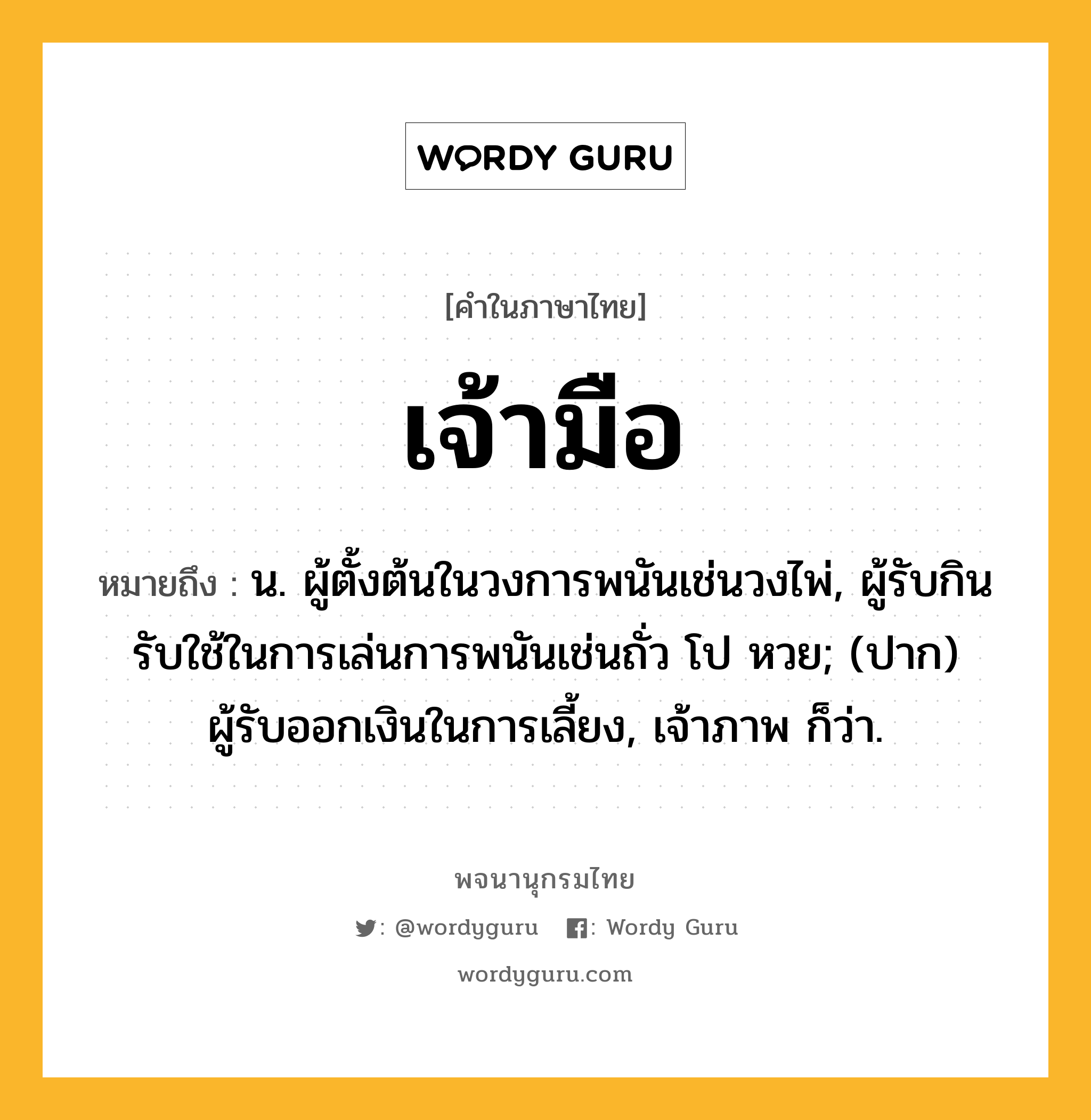 เจ้ามือ ความหมาย หมายถึงอะไร?, คำในภาษาไทย เจ้ามือ หมายถึง น. ผู้ตั้งต้นในวงการพนันเช่นวงไพ่, ผู้รับกินรับใช้ในการเล่นการพนันเช่นถั่ว โป หวย; (ปาก) ผู้รับออกเงินในการเลี้ยง, เจ้าภาพ ก็ว่า.