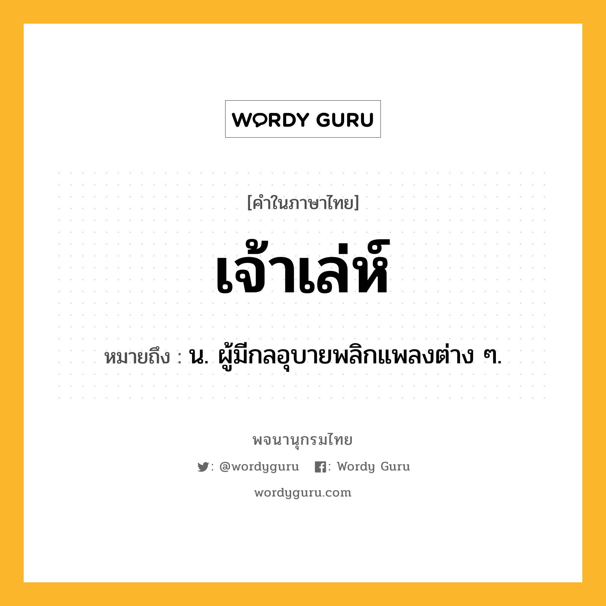 เจ้าเล่ห์ ความหมาย หมายถึงอะไร?, คำในภาษาไทย เจ้าเล่ห์ หมายถึง น. ผู้มีกลอุบายพลิกแพลงต่าง ๆ.