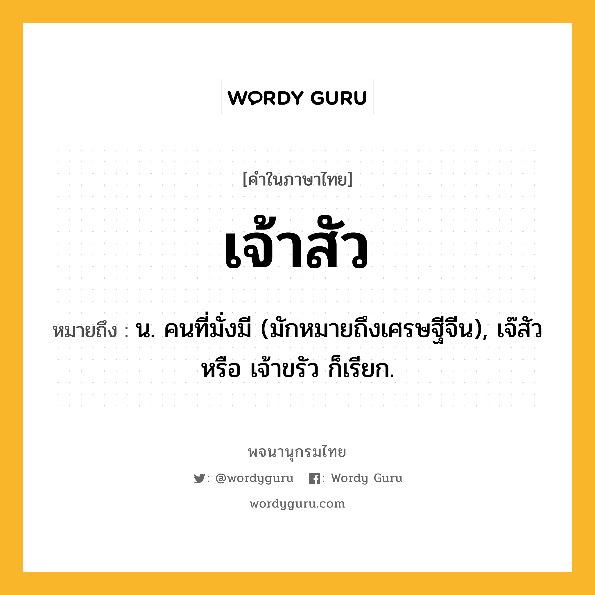 เจ้าสัว ความหมาย หมายถึงอะไร?, คำในภาษาไทย เจ้าสัว หมายถึง น. คนที่มั่งมี (มักหมายถึงเศรษฐีจีน), เจ๊สัว หรือ เจ้าขรัว ก็เรียก.