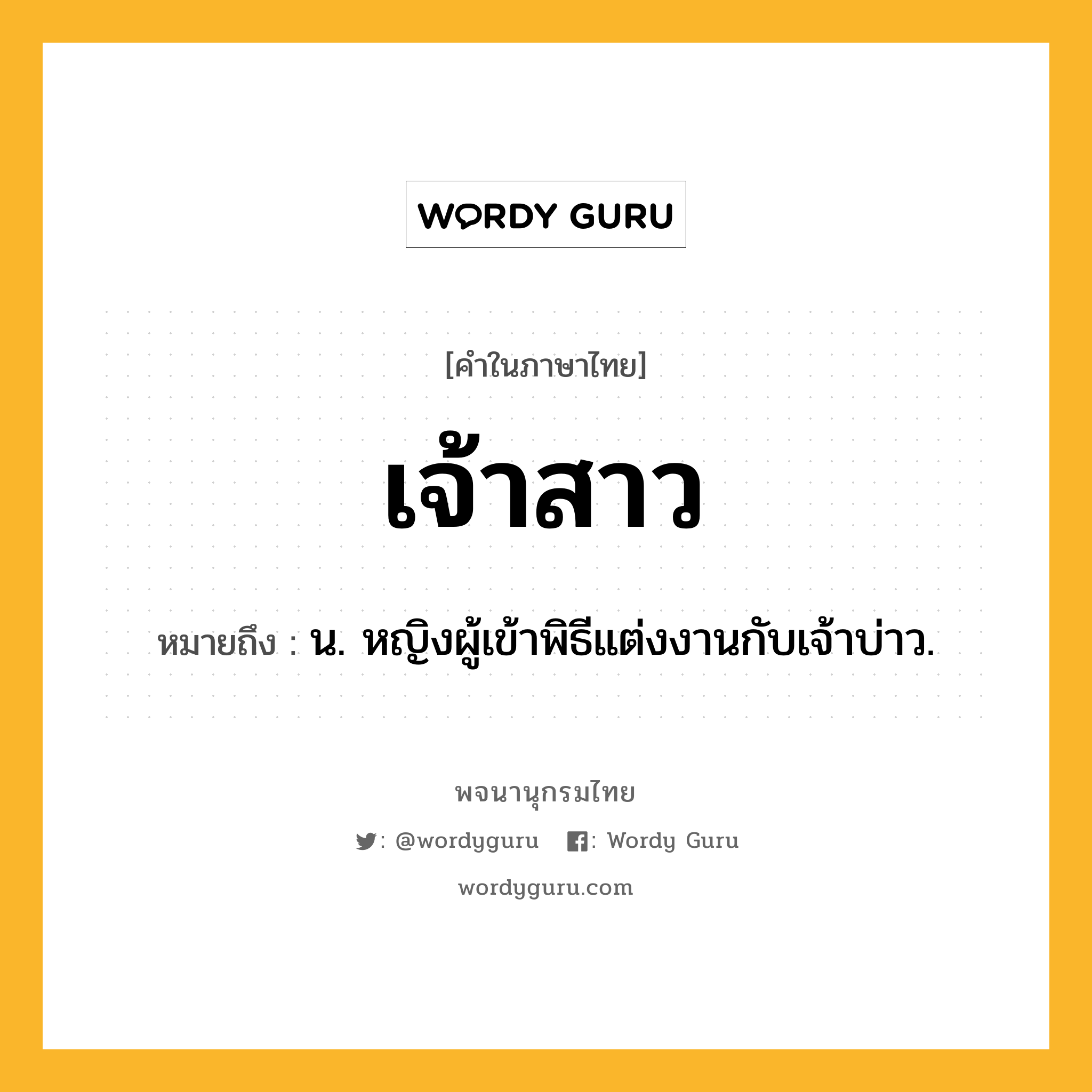 เจ้าสาว ความหมาย หมายถึงอะไร?, คำในภาษาไทย เจ้าสาว หมายถึง น. หญิงผู้เข้าพิธีแต่งงานกับเจ้าบ่าว.