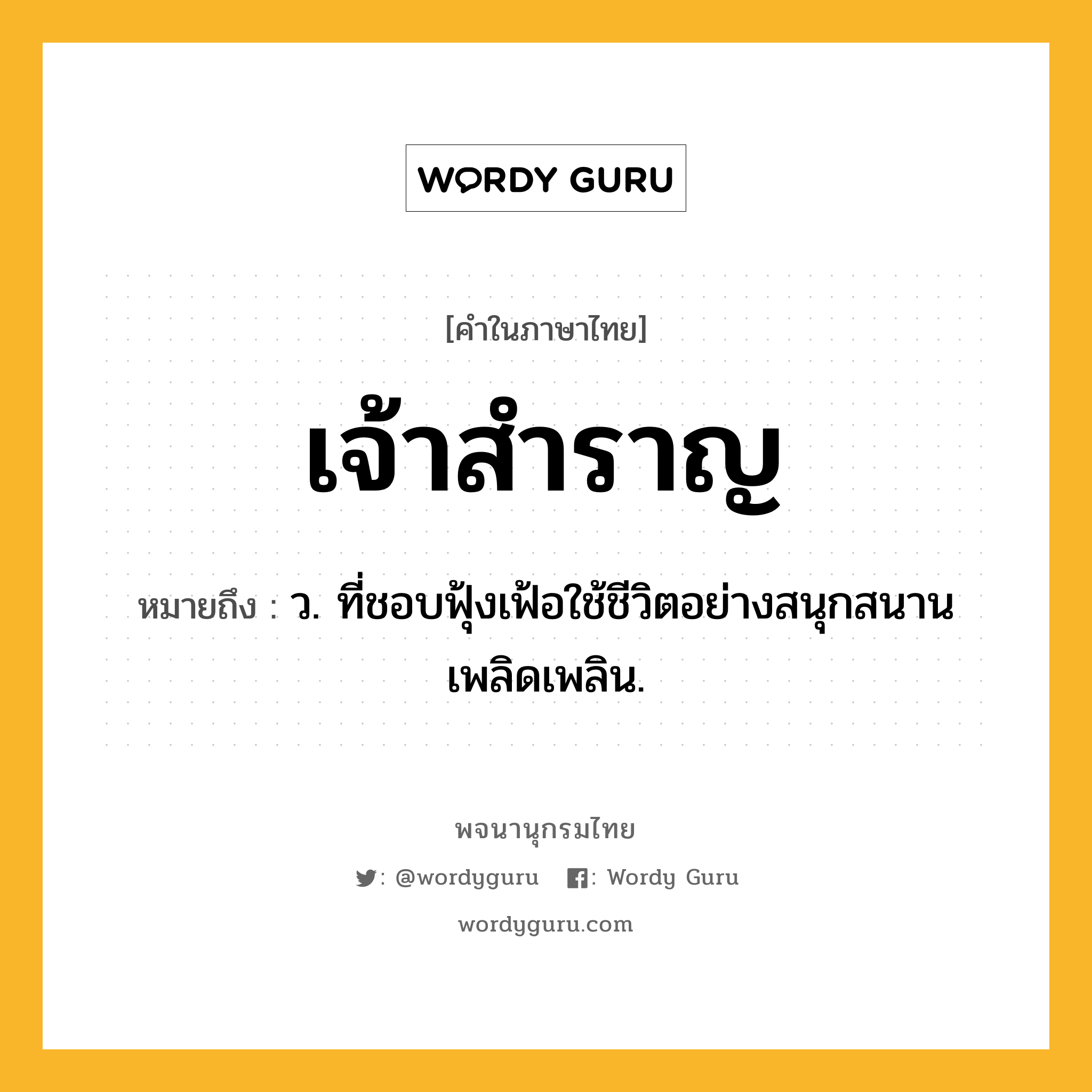 เจ้าสำราญ ความหมาย หมายถึงอะไร?, คำในภาษาไทย เจ้าสำราญ หมายถึง ว. ที่ชอบฟุ้งเฟ้อใช้ชีวิตอย่างสนุกสนานเพลิดเพลิน.