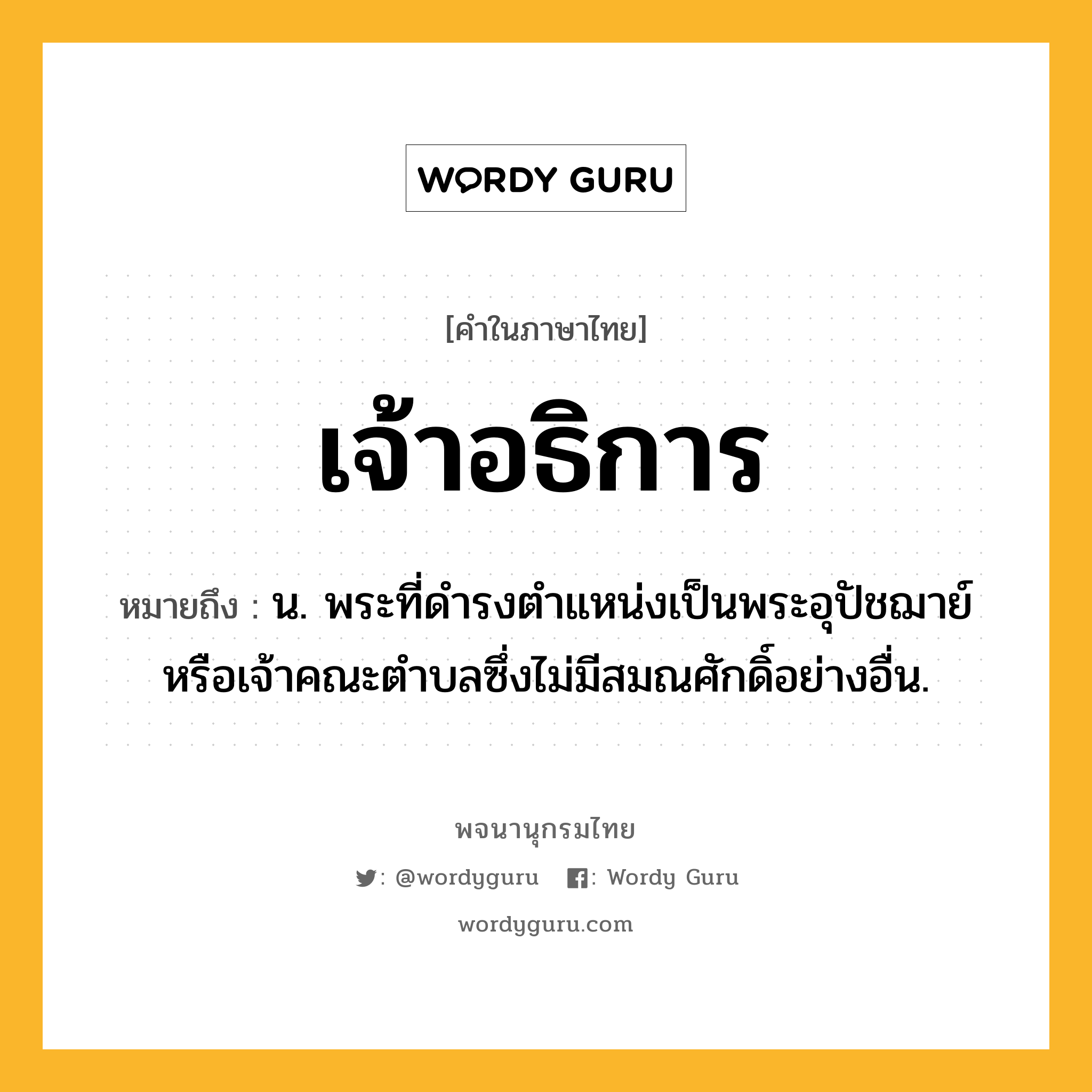 เจ้าอธิการ ความหมาย หมายถึงอะไร?, คำในภาษาไทย เจ้าอธิการ หมายถึง น. พระที่ดํารงตําแหน่งเป็นพระอุปัชฌาย์หรือเจ้าคณะตําบลซึ่งไม่มีสมณศักดิ์อย่างอื่น.