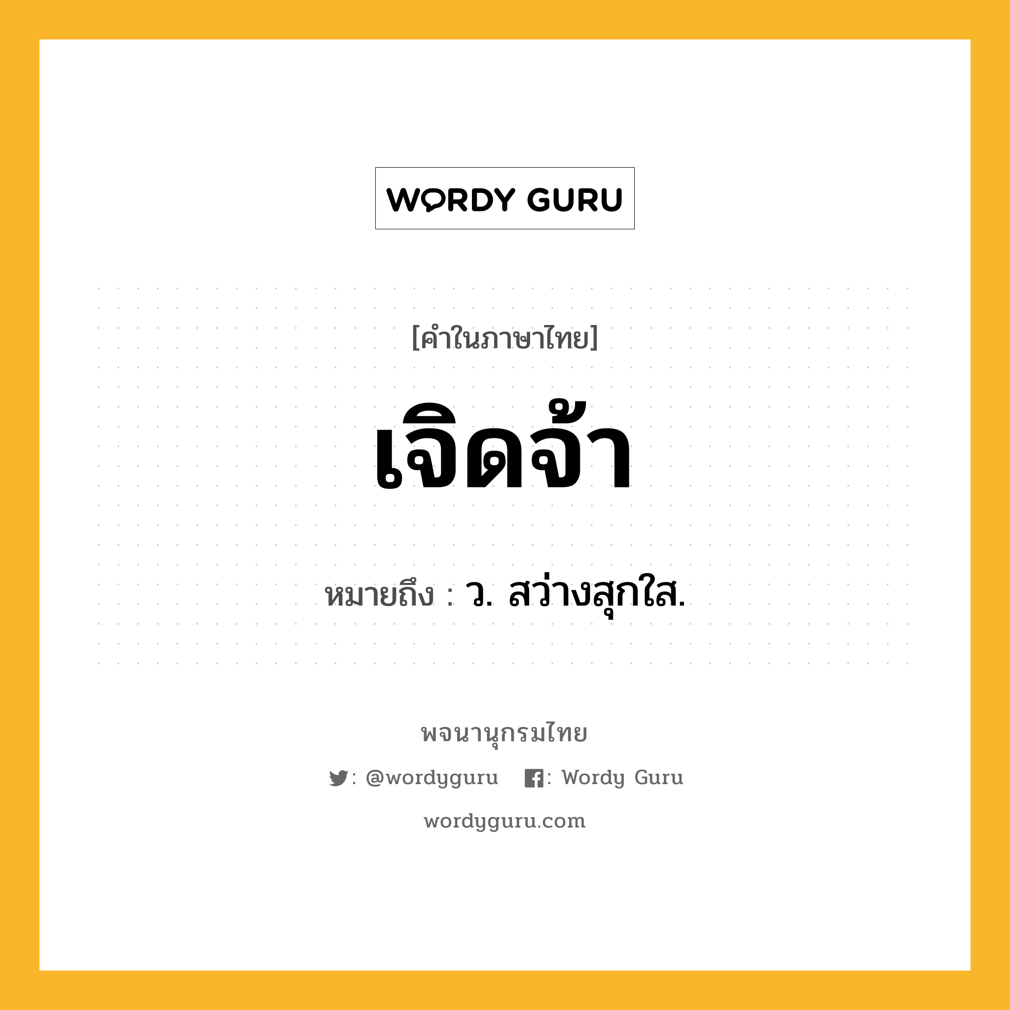 เจิดจ้า ความหมาย หมายถึงอะไร?, คำในภาษาไทย เจิดจ้า หมายถึง ว. สว่างสุกใส.