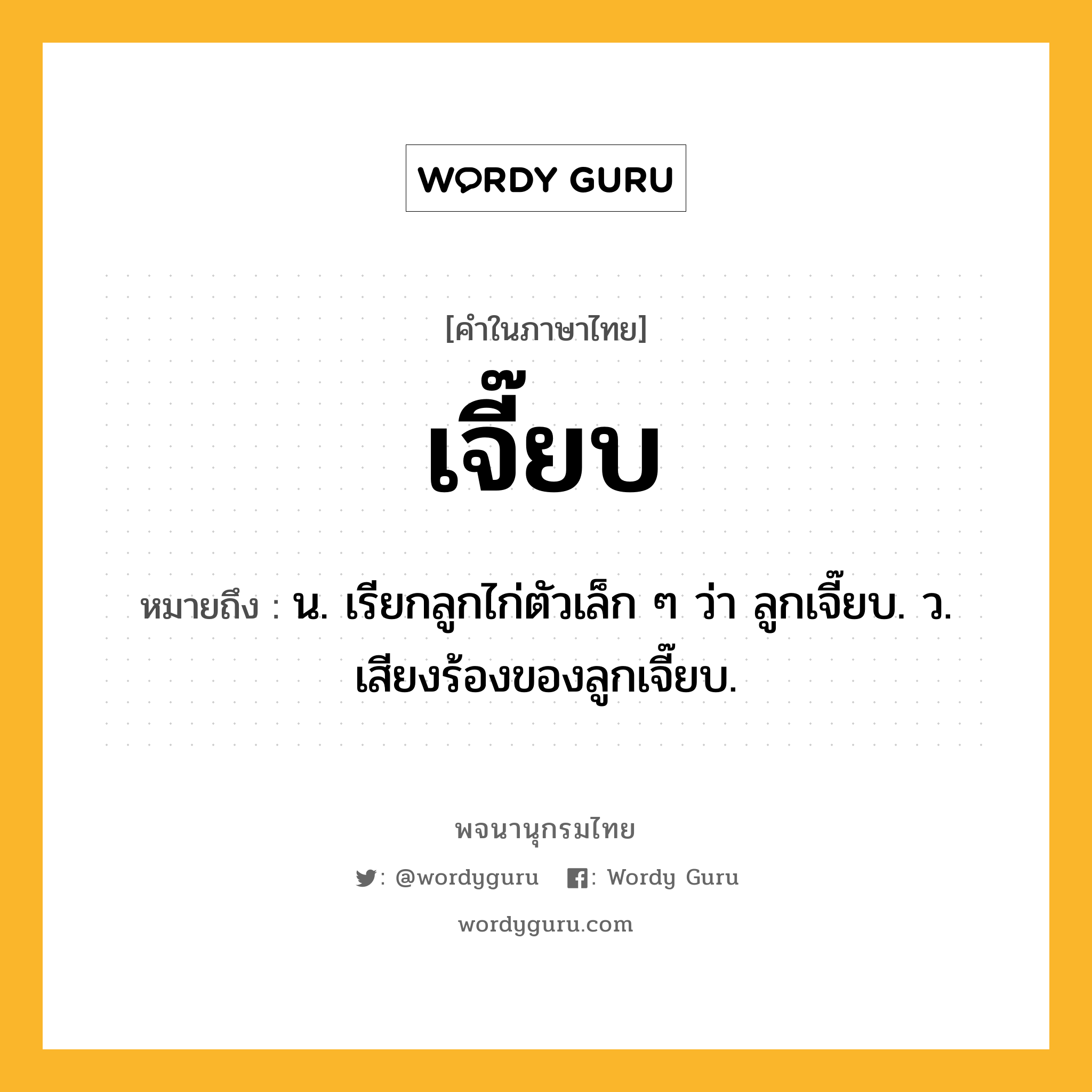 เจี๊ยบ ความหมาย หมายถึงอะไร?, คำในภาษาไทย เจี๊ยบ หมายถึง น. เรียกลูกไก่ตัวเล็ก ๆ ว่า ลูกเจี๊ยบ. ว. เสียงร้องของลูกเจี๊ยบ.