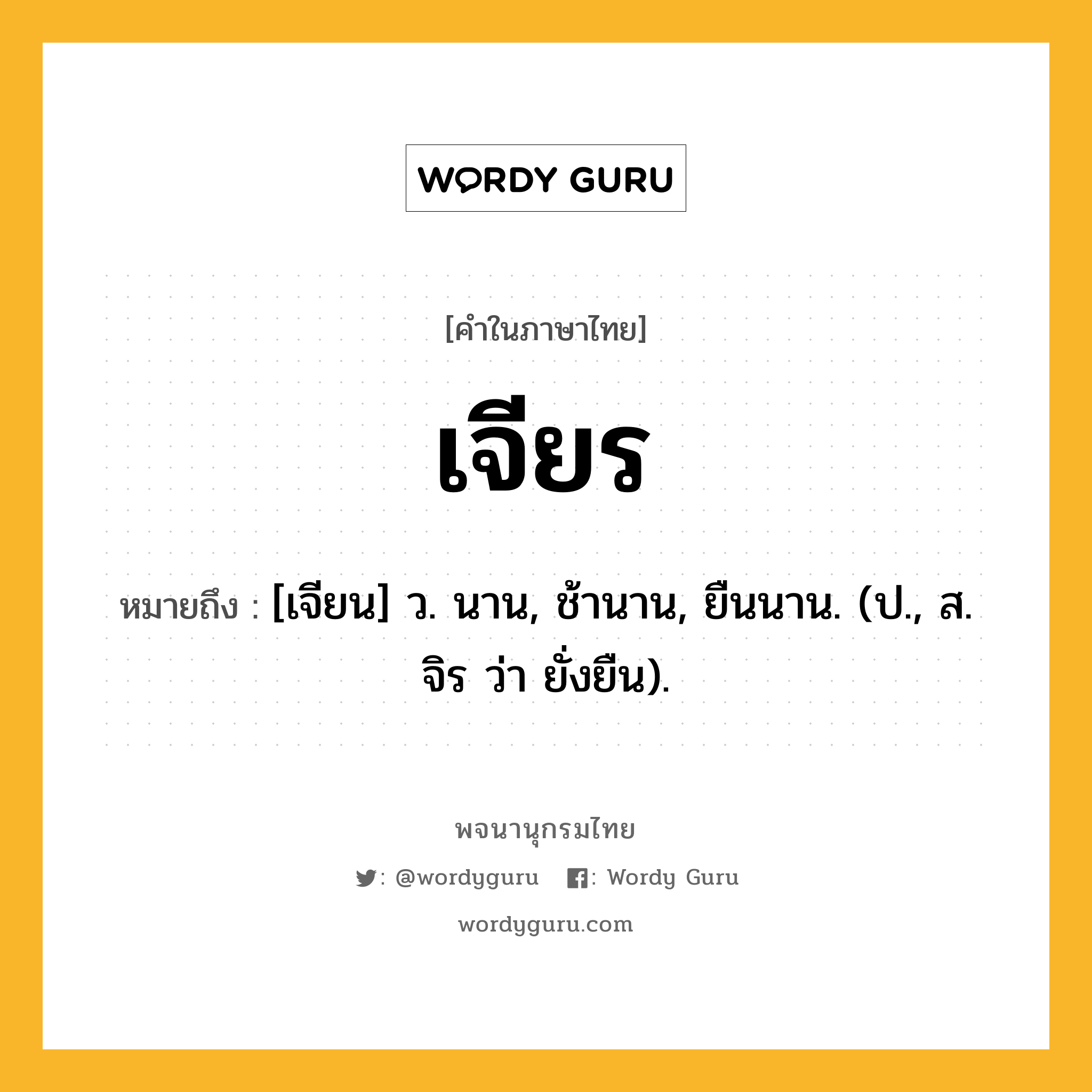 เจียร ความหมาย หมายถึงอะไร?, คำในภาษาไทย เจียร หมายถึง [เจียน] ว. นาน, ช้านาน, ยืนนาน. (ป., ส. จิร ว่า ยั่งยืน).