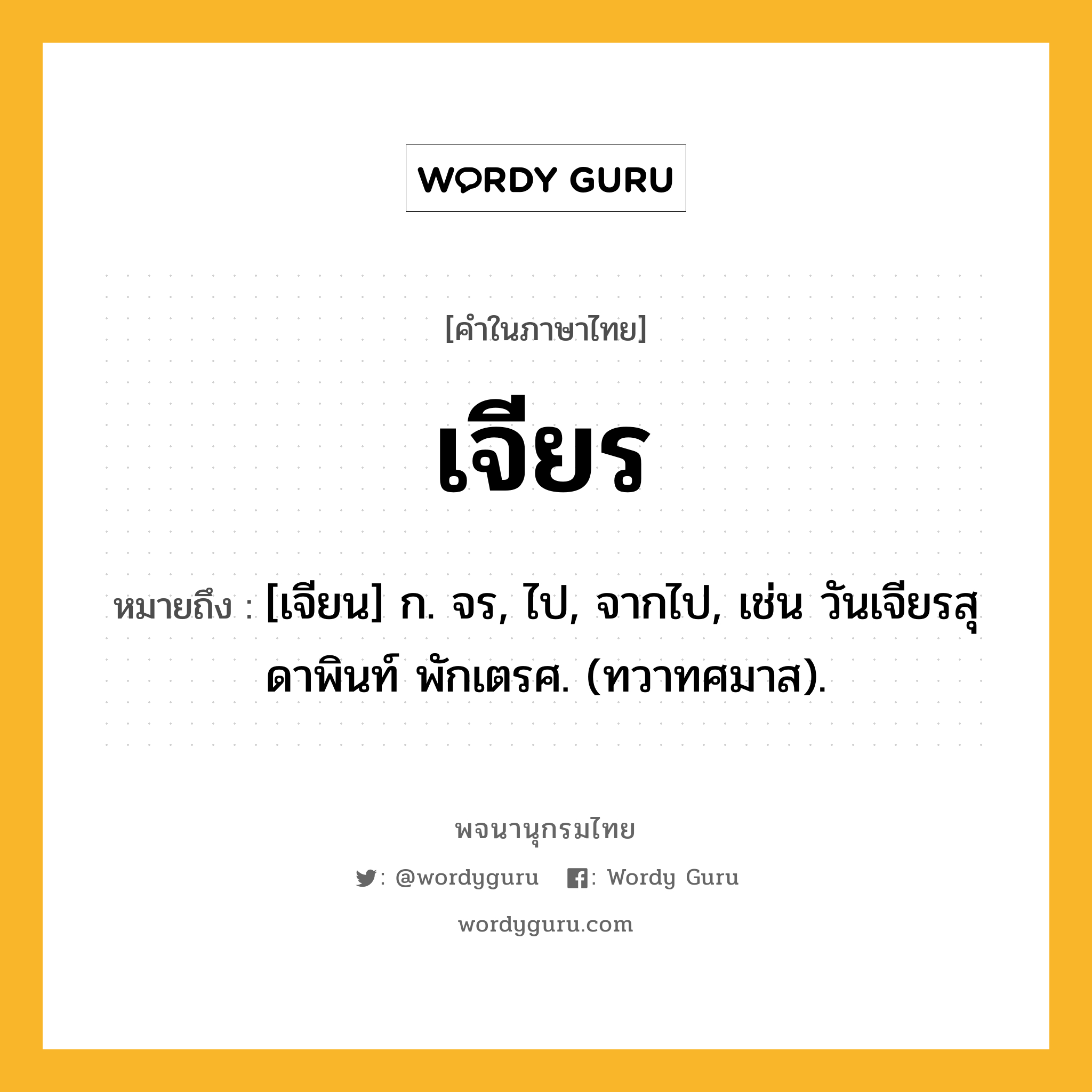 เจียร ความหมาย หมายถึงอะไร?, คำในภาษาไทย เจียร หมายถึง [เจียน] ก. จร, ไป, จากไป, เช่น วันเจียรสุดาพินท์ พักเตรศ. (ทวาทศมาส).