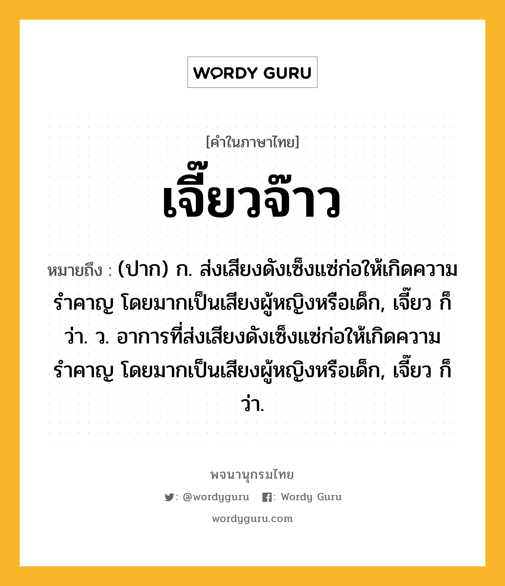 เจี๊ยวจ๊าว ความหมาย หมายถึงอะไร?, คำในภาษาไทย เจี๊ยวจ๊าว หมายถึง (ปาก) ก. ส่งเสียงดังเซ็งแซ่ก่อให้เกิดความรำคาญ โดยมากเป็นเสียงผู้หญิงหรือเด็ก, เจี๊ยว ก็ว่า. ว. อาการที่ส่งเสียงดังเซ็งแซ่ก่อให้เกิดความรำคาญ โดยมากเป็นเสียงผู้หญิงหรือเด็ก, เจี๊ยว ก็ว่า.