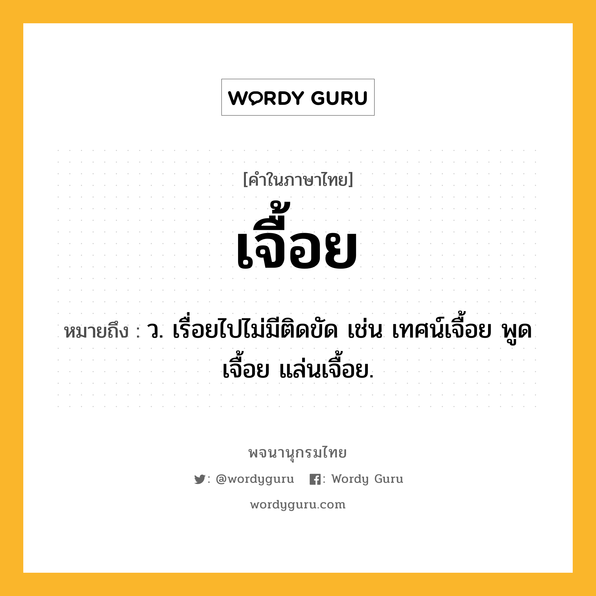 เจื้อย ความหมาย หมายถึงอะไร?, คำในภาษาไทย เจื้อย หมายถึง ว. เรื่อยไปไม่มีติดขัด เช่น เทศน์เจื้อย พูดเจื้อย แล่นเจื้อย.