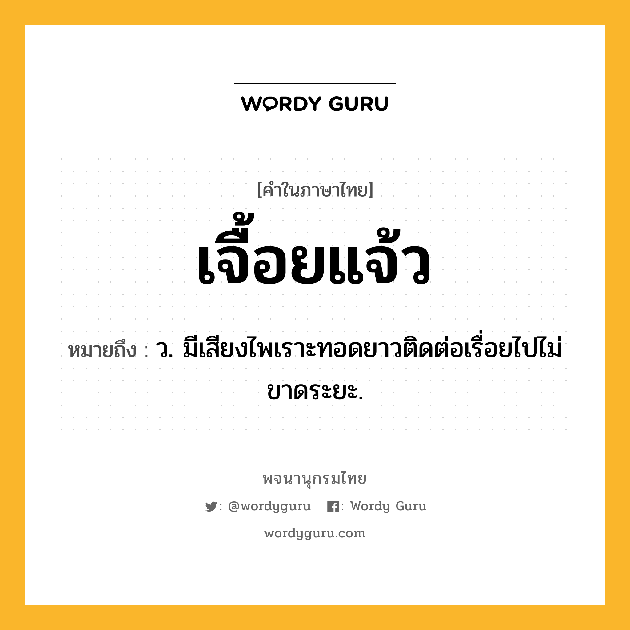 เจื้อยแจ้ว ความหมาย หมายถึงอะไร?, คำในภาษาไทย เจื้อยแจ้ว หมายถึง ว. มีเสียงไพเราะทอดยาวติดต่อเรื่อยไปไม่ขาดระยะ.