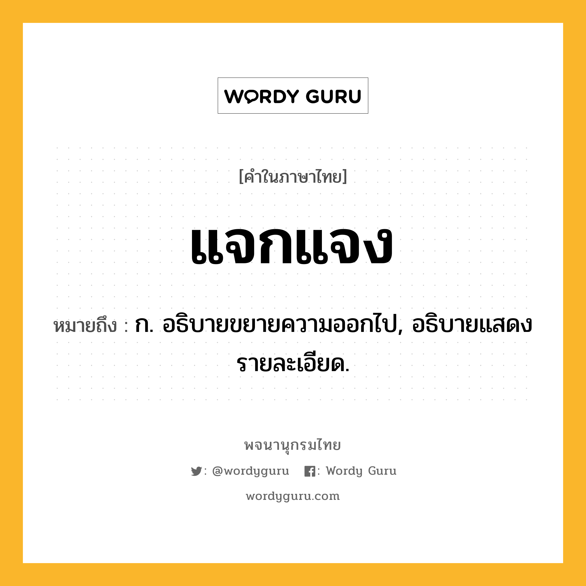 แจกแจง ความหมาย หมายถึงอะไร?, คำในภาษาไทย แจกแจง หมายถึง ก. อธิบายขยายความออกไป, อธิบายแสดงรายละเอียด.