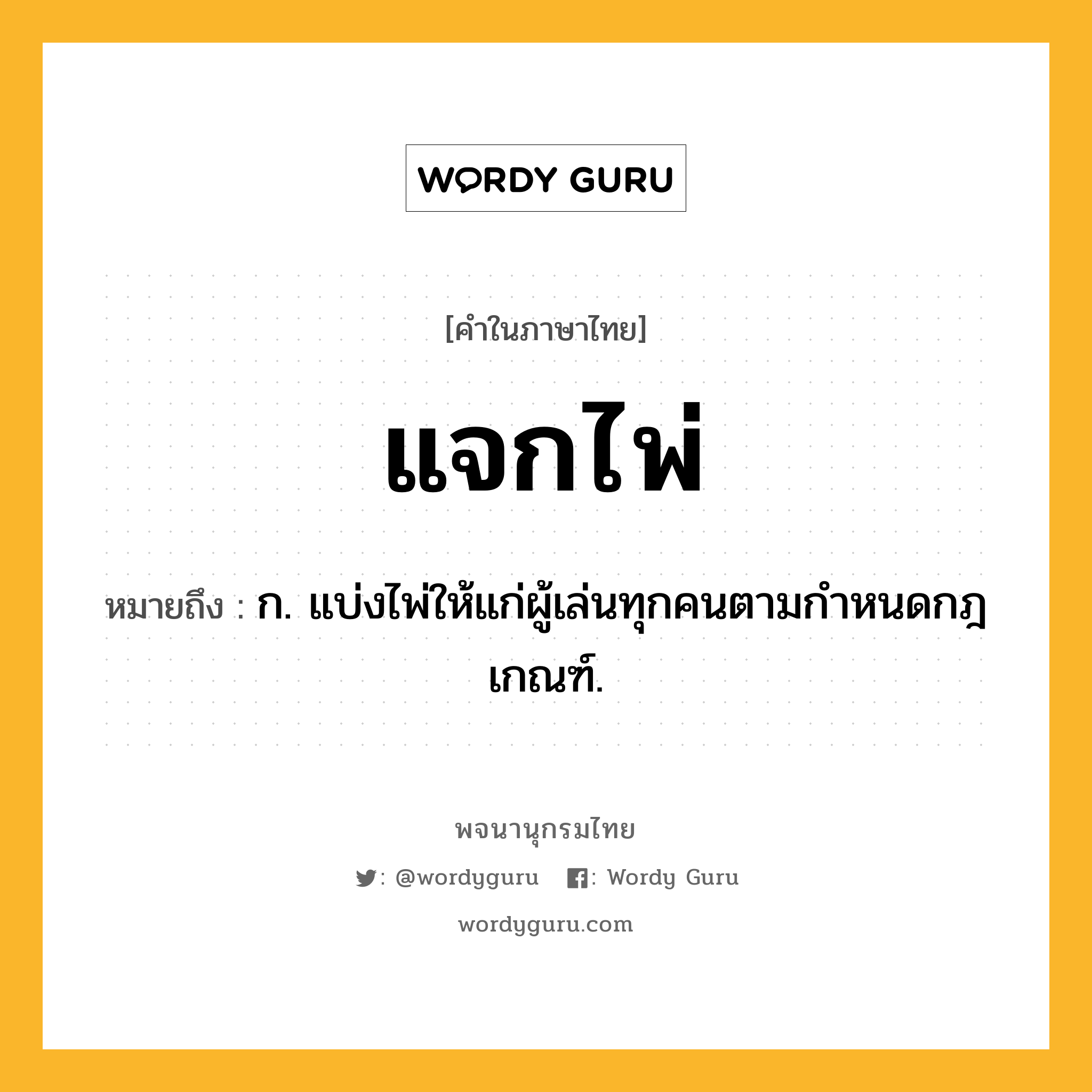 แจกไพ่ ความหมาย หมายถึงอะไร?, คำในภาษาไทย แจกไพ่ หมายถึง ก. แบ่งไพ่ให้แก่ผู้เล่นทุกคนตามกําหนดกฎเกณฑ์.