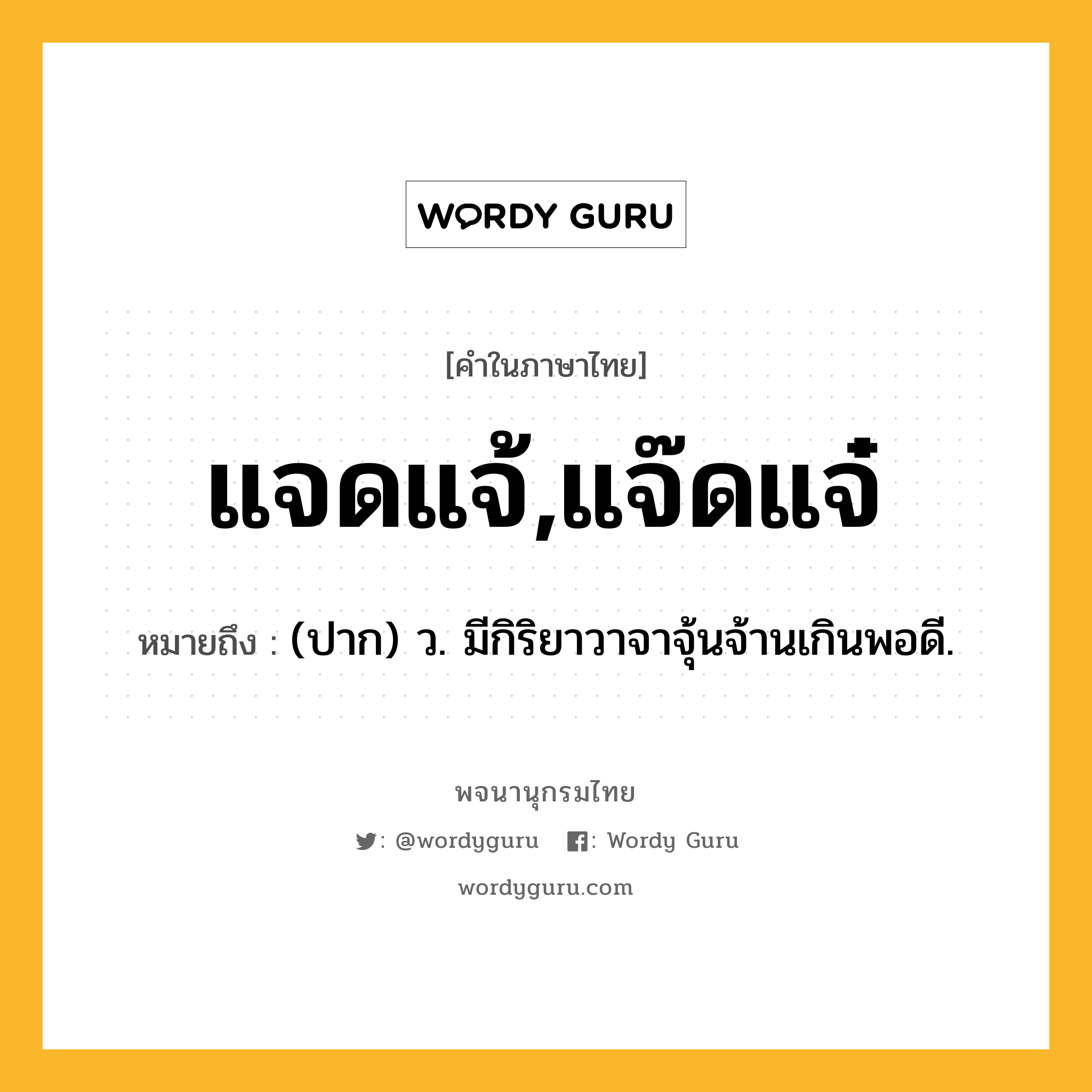 แจดแจ้,แจ๊ดแจ๋ ความหมาย หมายถึงอะไร?, คำในภาษาไทย แจดแจ้,แจ๊ดแจ๋ หมายถึง (ปาก) ว. มีกิริยาวาจาจุ้นจ้านเกินพอดี.