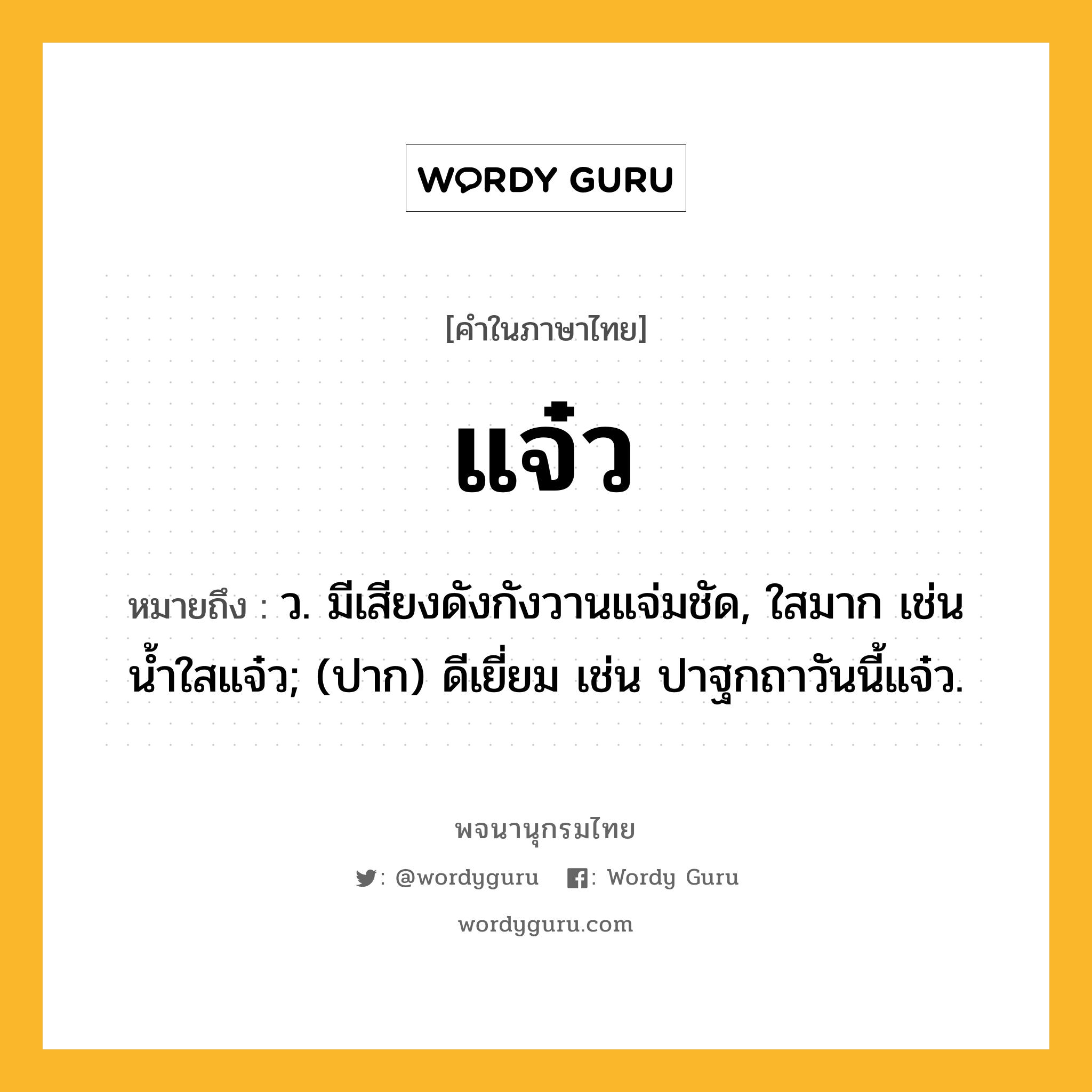 แจ๋ว ความหมาย หมายถึงอะไร?, คำในภาษาไทย แจ๋ว หมายถึง ว. มีเสียงดังกังวานแจ่มชัด, ใสมาก เช่น นํ้าใสแจ๋ว; (ปาก) ดีเยี่ยม เช่น ปาฐกถาวันนี้แจ๋ว.