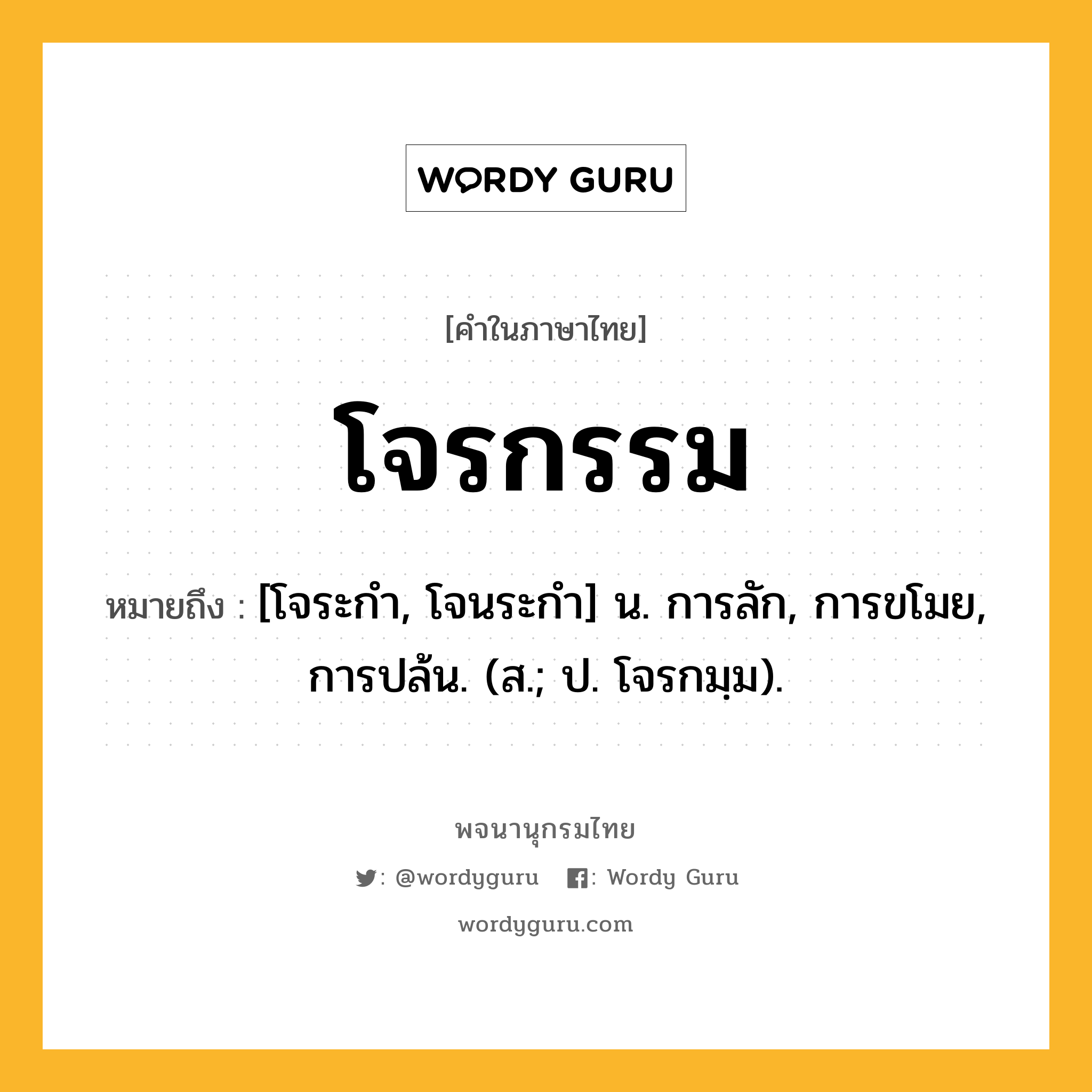 โจรกรรม ความหมาย หมายถึงอะไร?, คำในภาษาไทย โจรกรรม หมายถึง [โจระกํา, โจนระกํา] น. การลัก, การขโมย, การปล้น. (ส.; ป. โจรกมฺม).