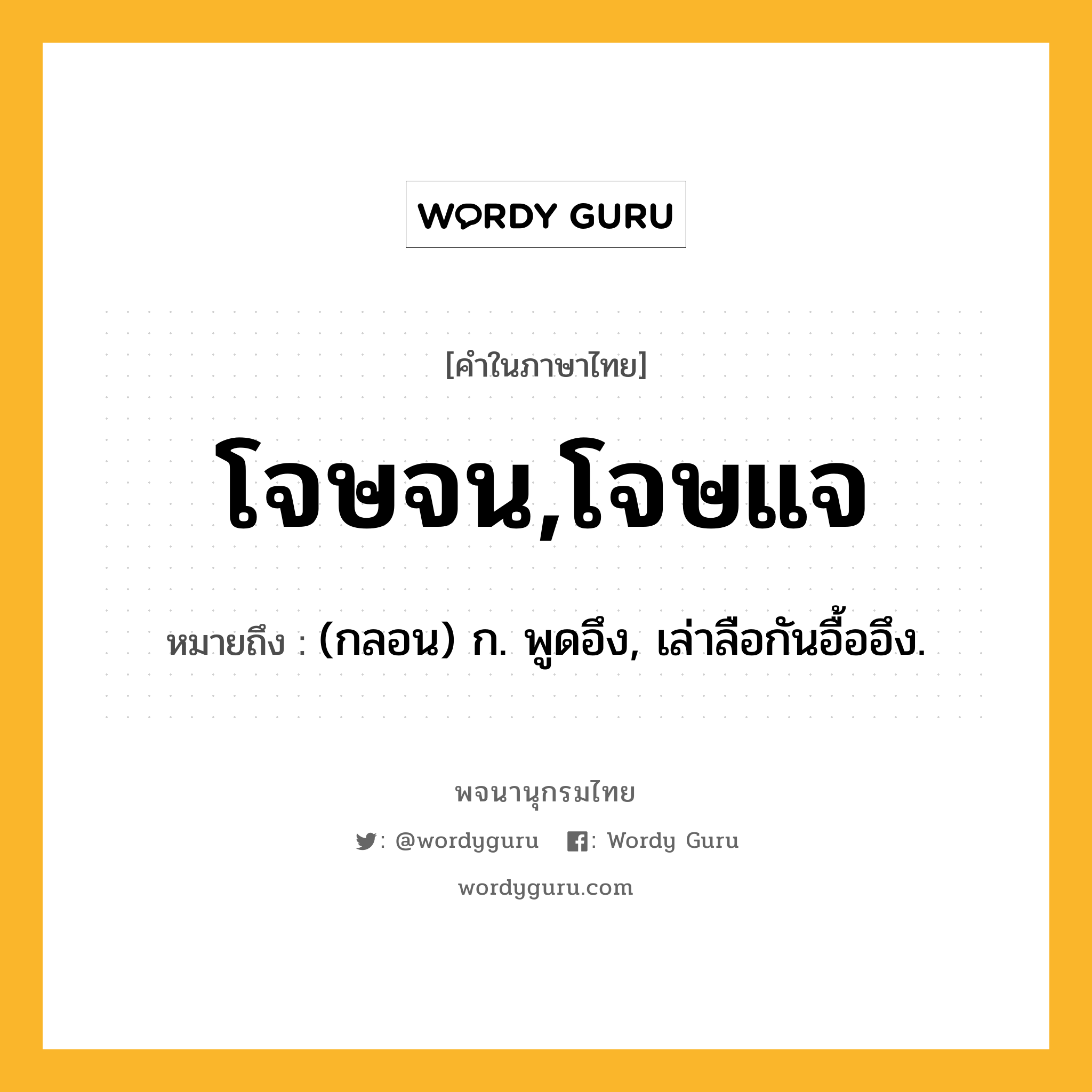 โจษจน,โจษแจ ความหมาย หมายถึงอะไร?, คำในภาษาไทย โจษจน,โจษแจ หมายถึง (กลอน) ก. พูดอึง, เล่าลือกันอื้ออึง.