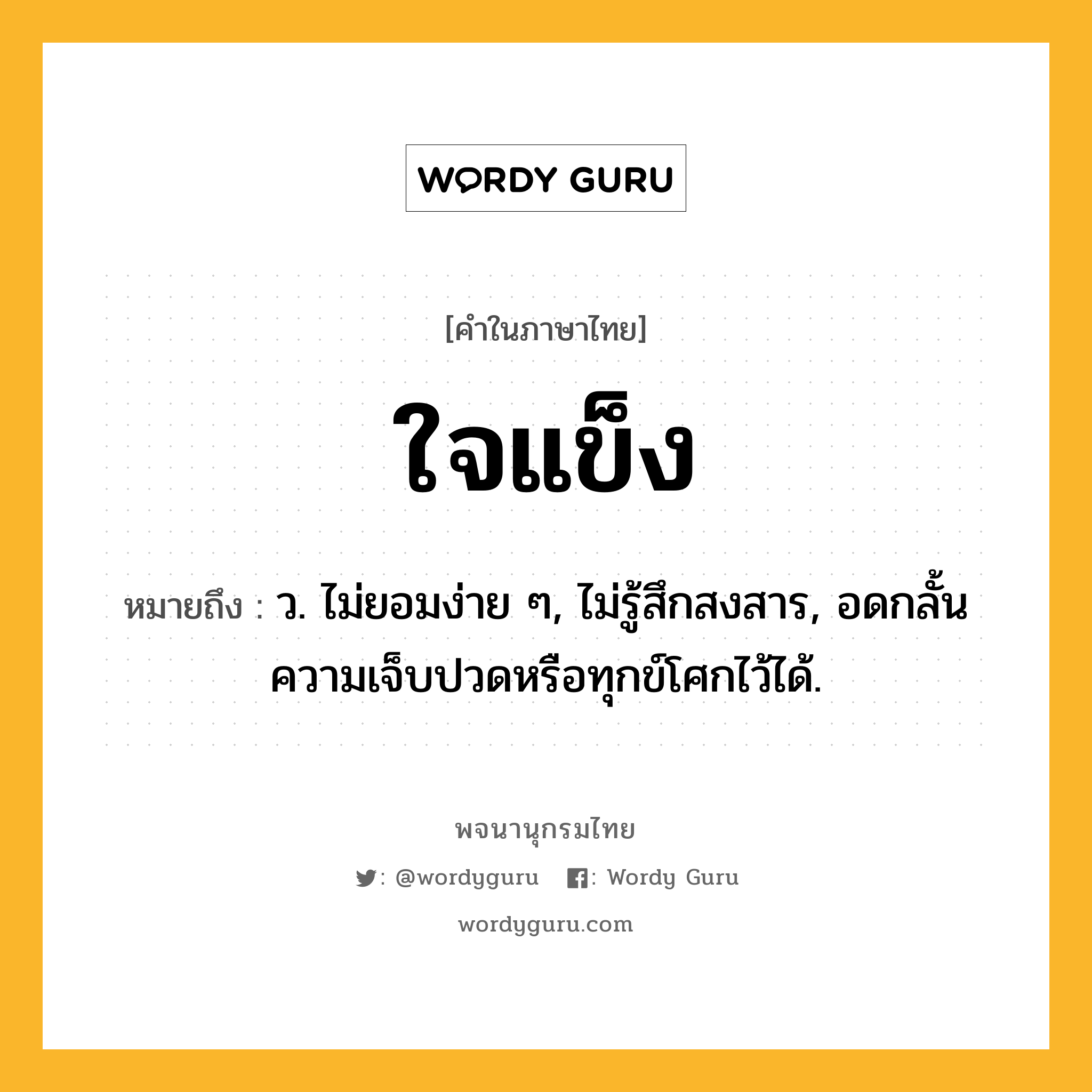 ใจแข็ง ความหมาย หมายถึงอะไร?, คำในภาษาไทย ใจแข็ง หมายถึง ว. ไม่ยอมง่าย ๆ, ไม่รู้สึกสงสาร, อดกลั้นความเจ็บปวดหรือทุกข์โศกไว้ได้.